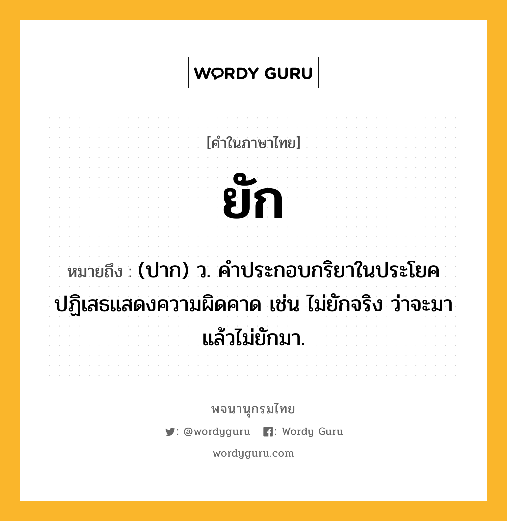 ยัก ความหมาย หมายถึงอะไร?, คำในภาษาไทย ยัก หมายถึง (ปาก) ว. คําประกอบกริยาในประโยคปฏิเสธแสดงความผิดคาด เช่น ไม่ยักจริง ว่าจะมาแล้วไม่ยักมา.