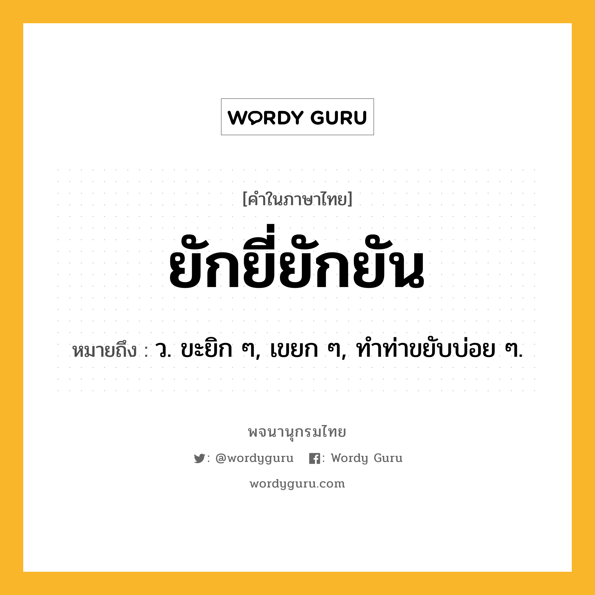 ยักยี่ยักยัน ความหมาย หมายถึงอะไร?, คำในภาษาไทย ยักยี่ยักยัน หมายถึง ว. ขะยิก ๆ, เขยก ๆ, ทําท่าขยับบ่อย ๆ.