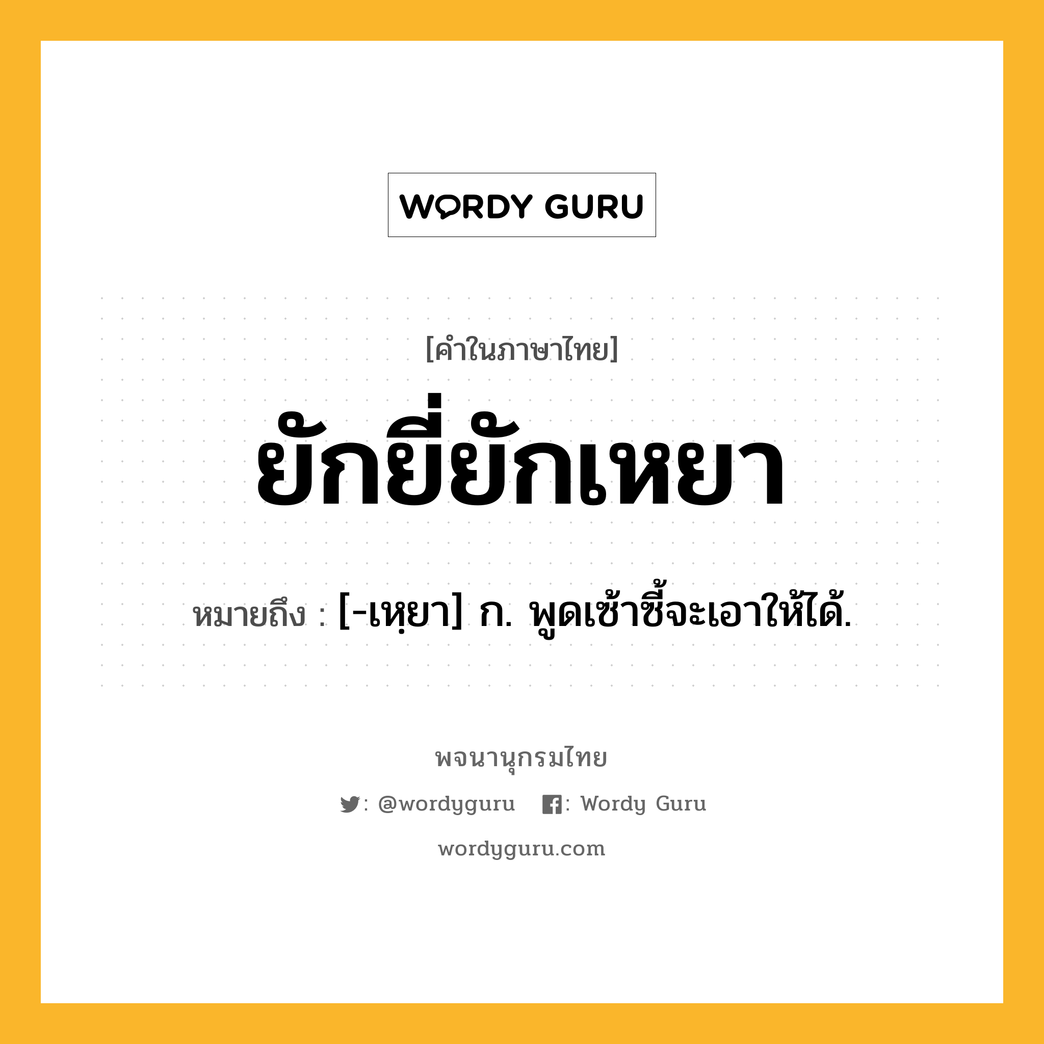 ยักยี่ยักเหยา ความหมาย หมายถึงอะไร?, คำในภาษาไทย ยักยี่ยักเหยา หมายถึง [-เหฺยา] ก. พูดเซ้าซี้จะเอาให้ได้.