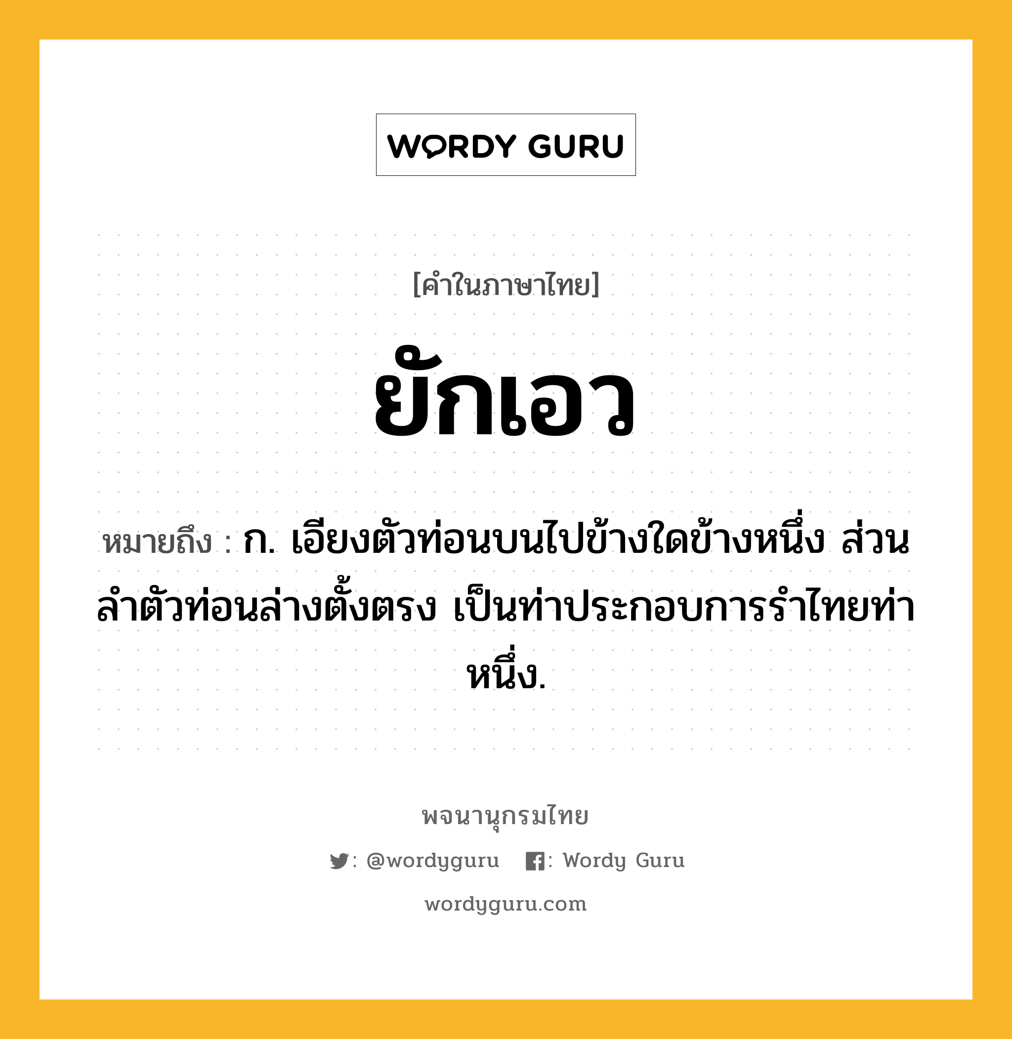 ยักเอว ความหมาย หมายถึงอะไร?, คำในภาษาไทย ยักเอว หมายถึง ก. เอียงตัวท่อนบนไปข้างใดข้างหนึ่ง ส่วนลำตัวท่อนล่างตั้งตรง เป็นท่าประกอบการรำไทยท่าหนึ่ง.