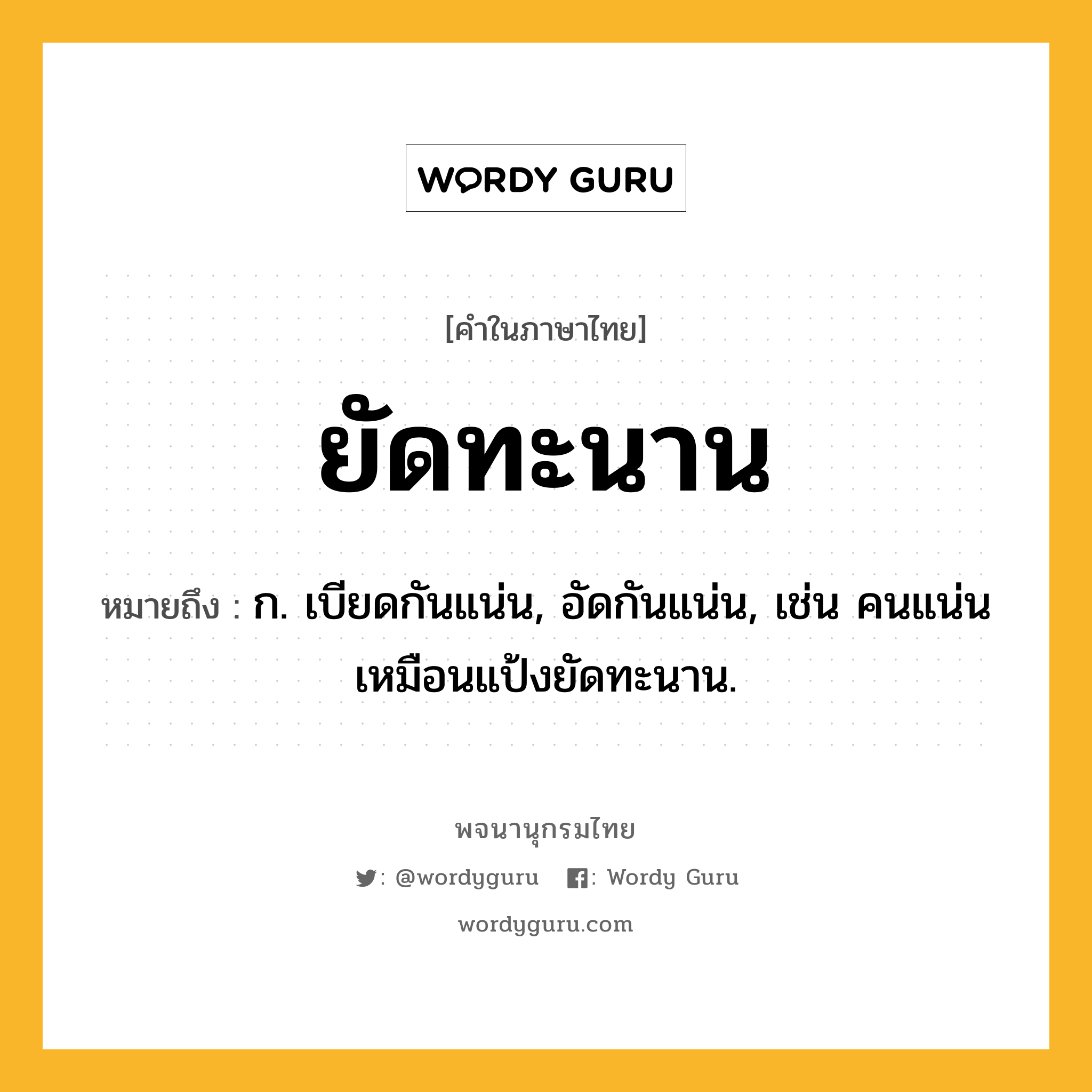 ยัดทะนาน ความหมาย หมายถึงอะไร?, คำในภาษาไทย ยัดทะนาน หมายถึง ก. เบียดกันแน่น, อัดกันแน่น, เช่น คนแน่นเหมือนแป้งยัดทะนาน.