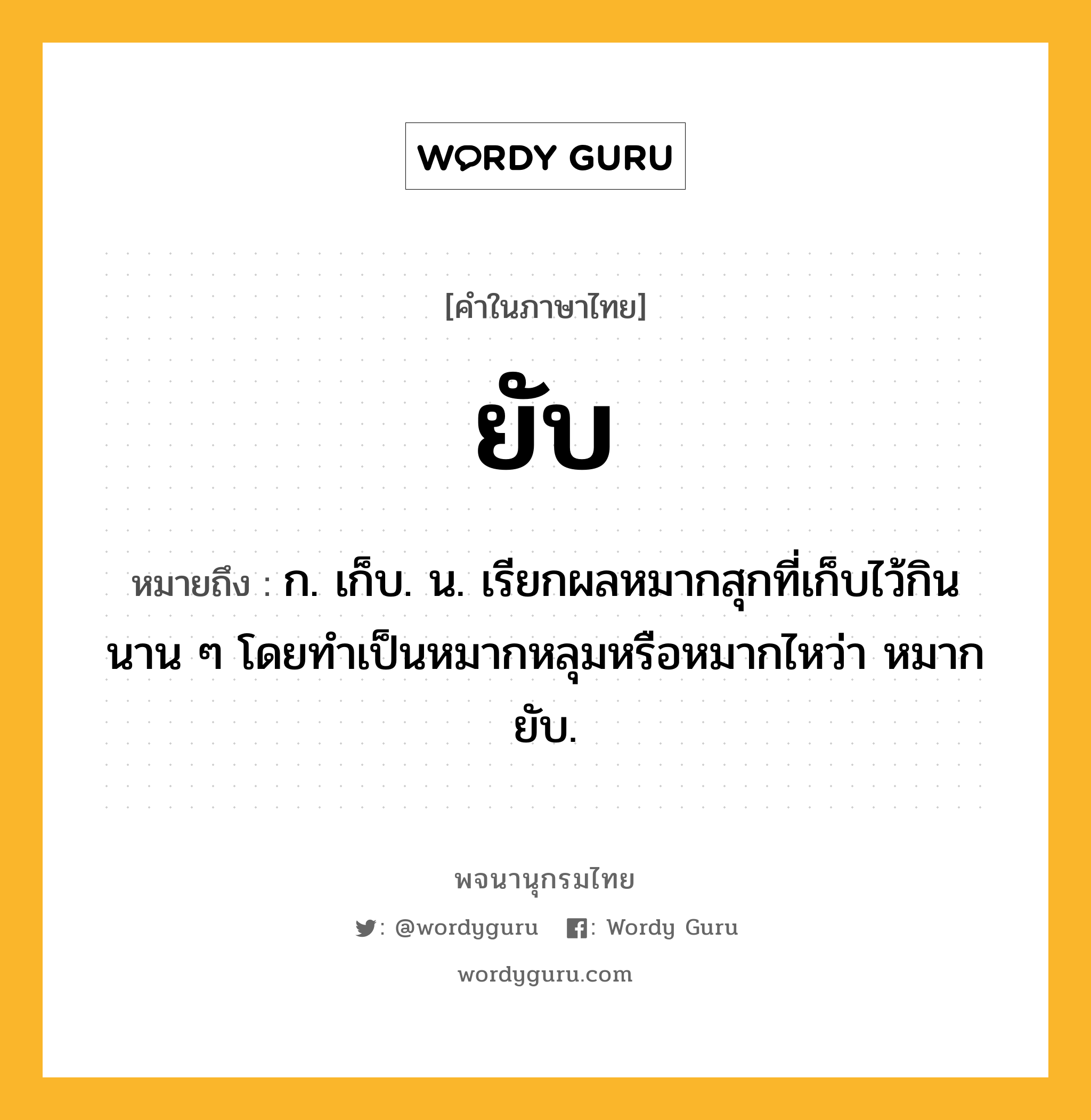 ยับ ความหมาย หมายถึงอะไร?, คำในภาษาไทย ยับ หมายถึง ก. เก็บ. น. เรียกผลหมากสุกที่เก็บไว้กินนาน ๆ โดยทำเป็นหมากหลุมหรือหมากไหว่า หมากยับ.