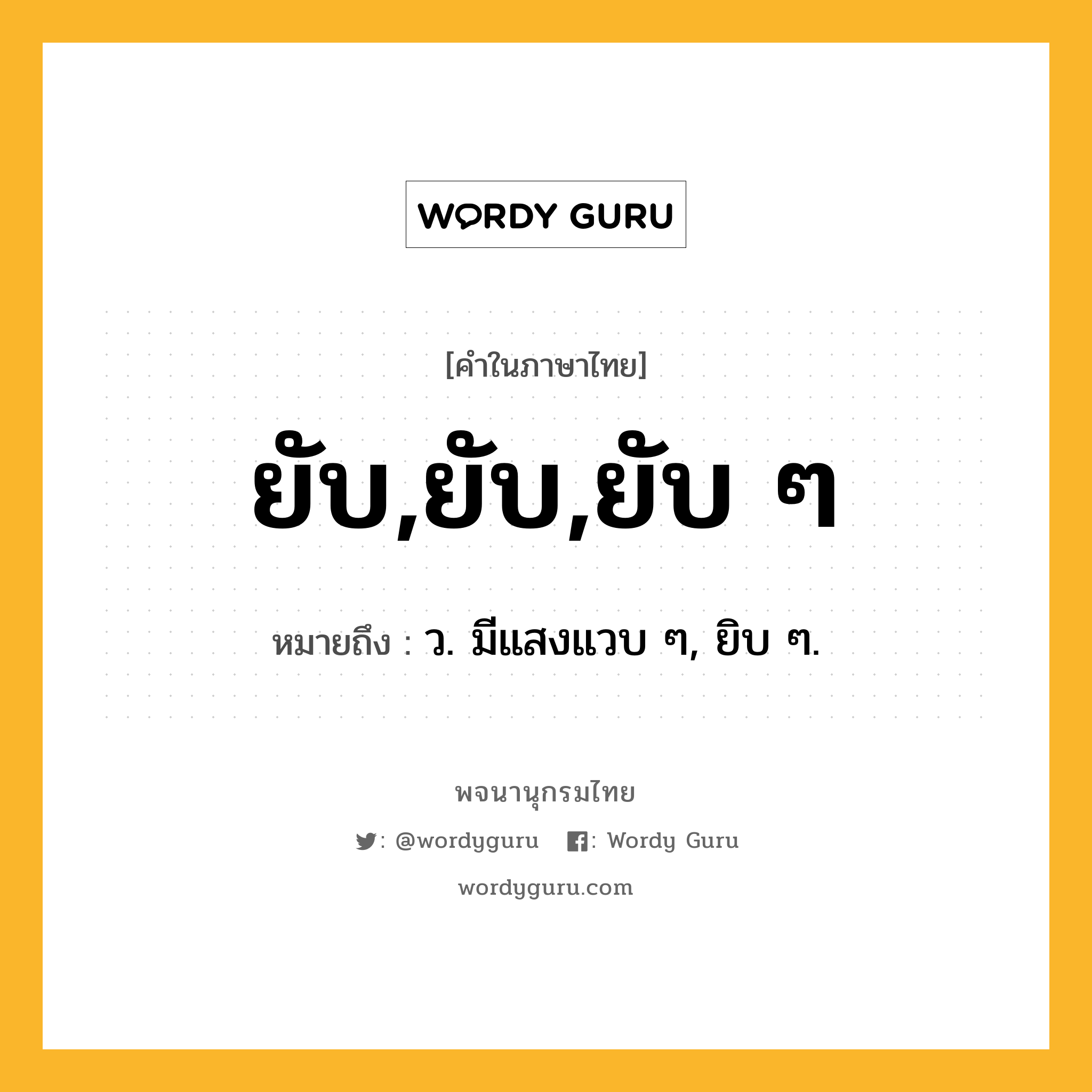 ยับ,ยับ,ยับ ๆ ความหมาย หมายถึงอะไร?, คำในภาษาไทย ยับ,ยับ,ยับ ๆ หมายถึง ว. มีแสงแวบ ๆ, ยิบ ๆ.