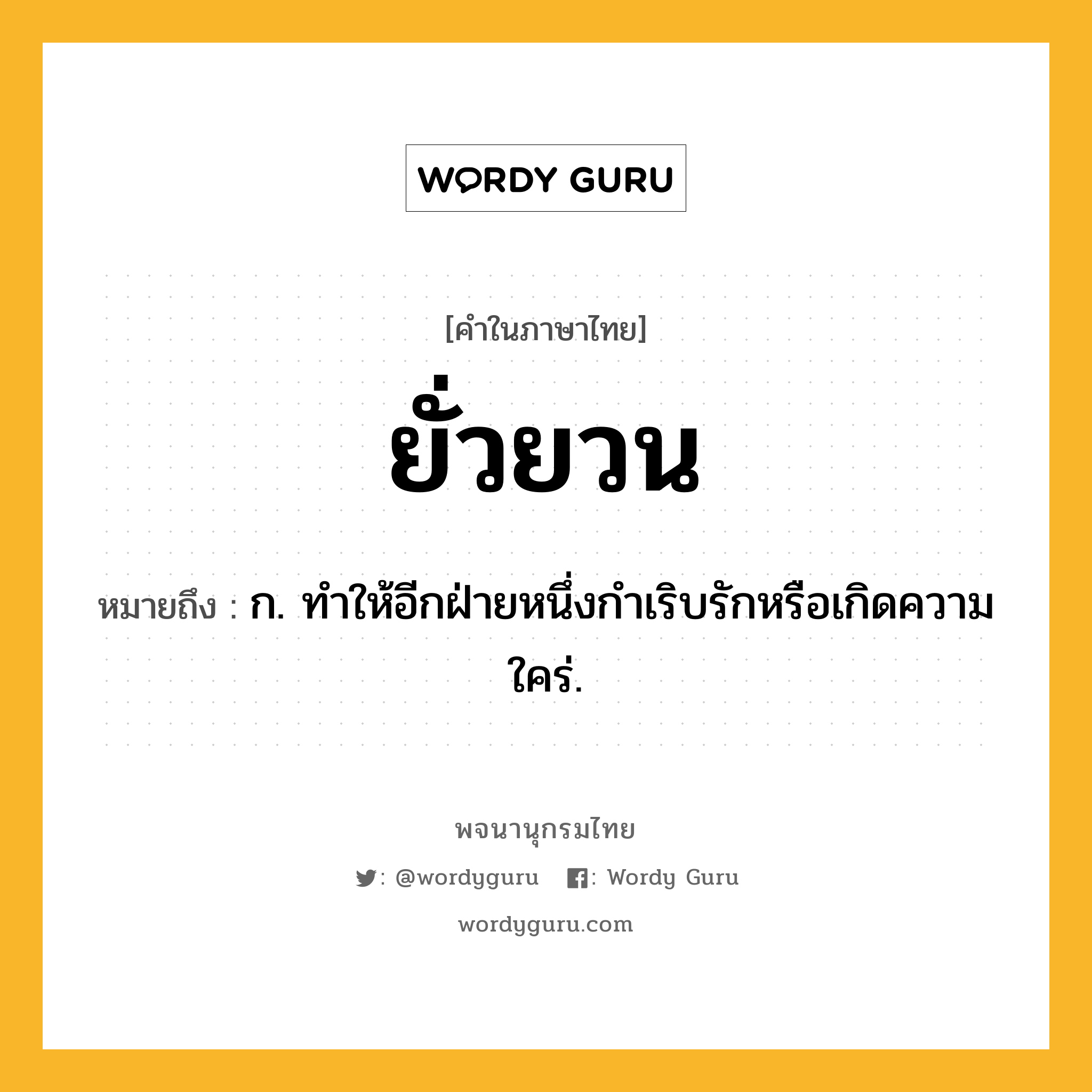 ยั่วยวน ความหมาย หมายถึงอะไร?, คำในภาษาไทย ยั่วยวน หมายถึง ก. ทําให้อีกฝ่ายหนึ่งกำเริบรักหรือเกิดความใคร่.