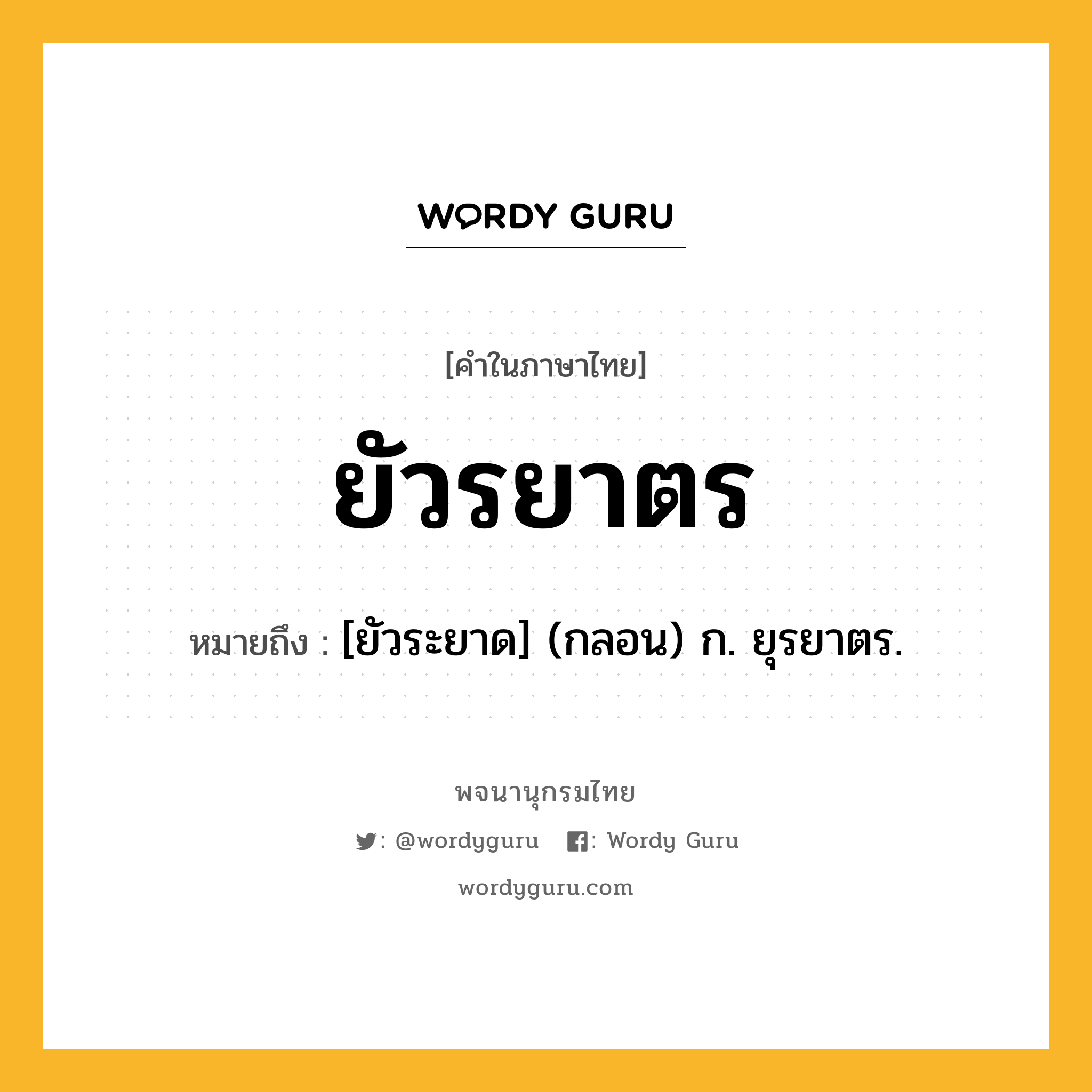 ยัวรยาตร ความหมาย หมายถึงอะไร?, คำในภาษาไทย ยัวรยาตร หมายถึง [ยัวระยาด] (กลอน) ก. ยุรยาตร.