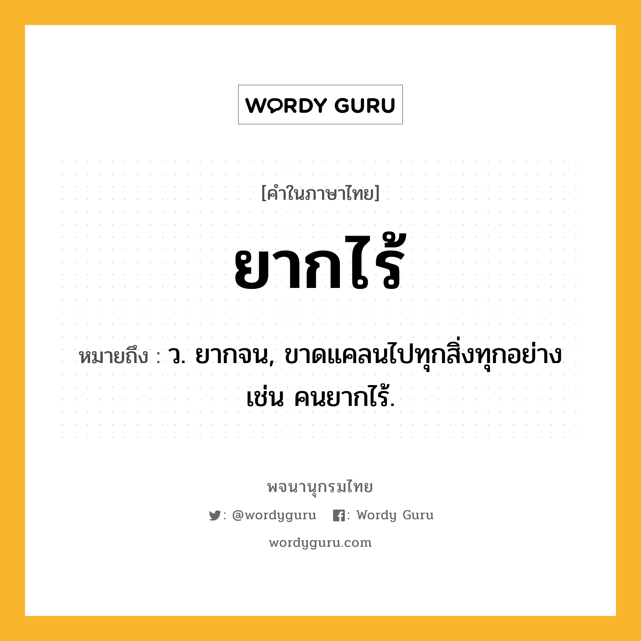 ยากไร้ ความหมาย หมายถึงอะไร?, คำในภาษาไทย ยากไร้ หมายถึง ว. ยากจน, ขาดแคลนไปทุกสิ่งทุกอย่าง เช่น คนยากไร้.