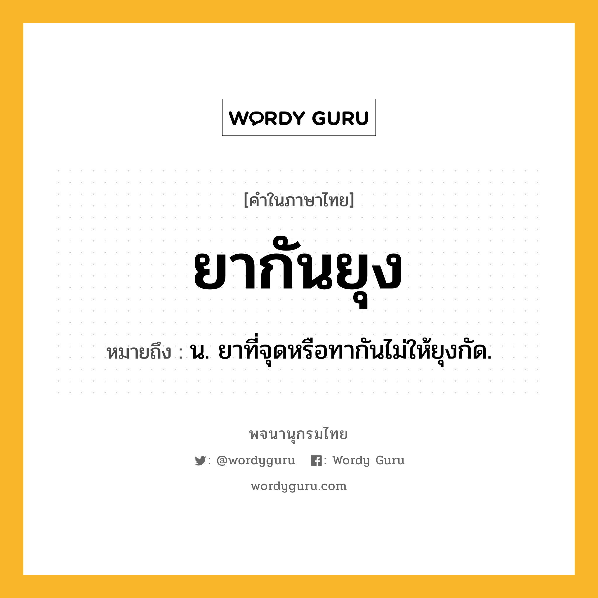 ยากันยุง ความหมาย หมายถึงอะไร?, คำในภาษาไทย ยากันยุง หมายถึง น. ยาที่จุดหรือทากันไม่ให้ยุงกัด.