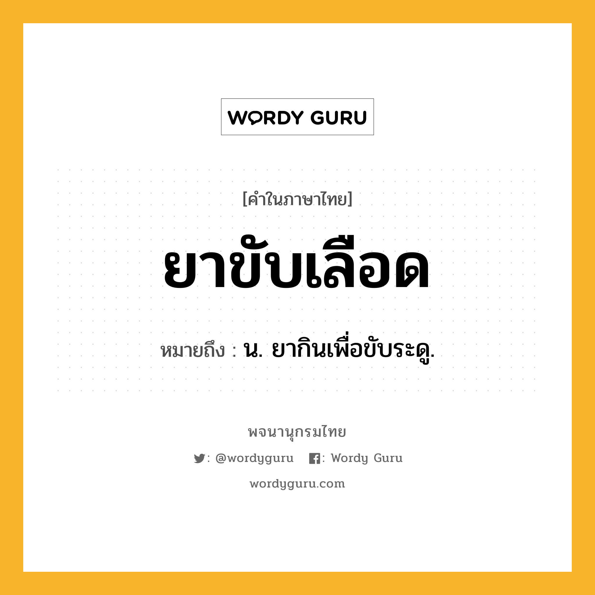 ยาขับเลือด ความหมาย หมายถึงอะไร?, คำในภาษาไทย ยาขับเลือด หมายถึง น. ยากินเพื่อขับระดู.