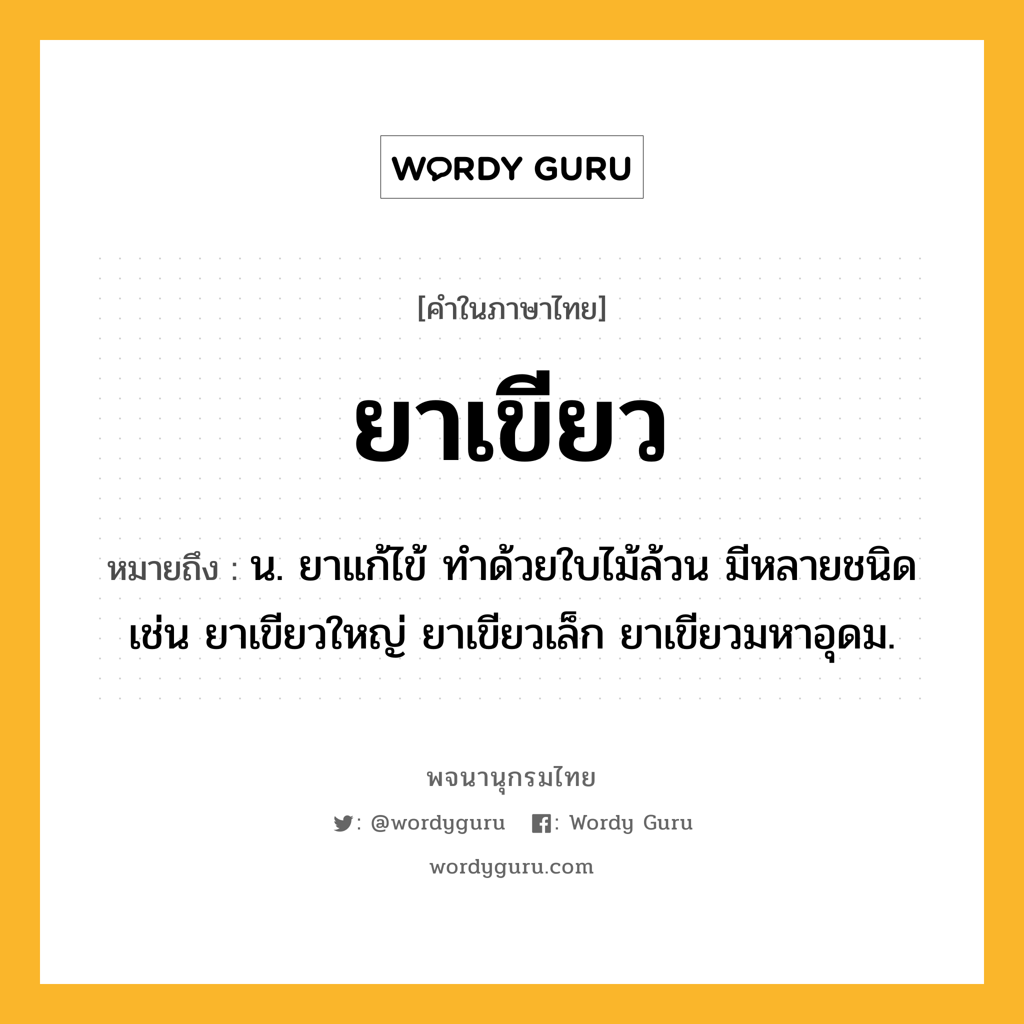 ยาเขียว ความหมาย หมายถึงอะไร?, คำในภาษาไทย ยาเขียว หมายถึง น. ยาแก้ไข้ ทําด้วยใบไม้ล้วน มีหลายชนิด เช่น ยาเขียวใหญ่ ยาเขียวเล็ก ยาเขียวมหาอุดม.