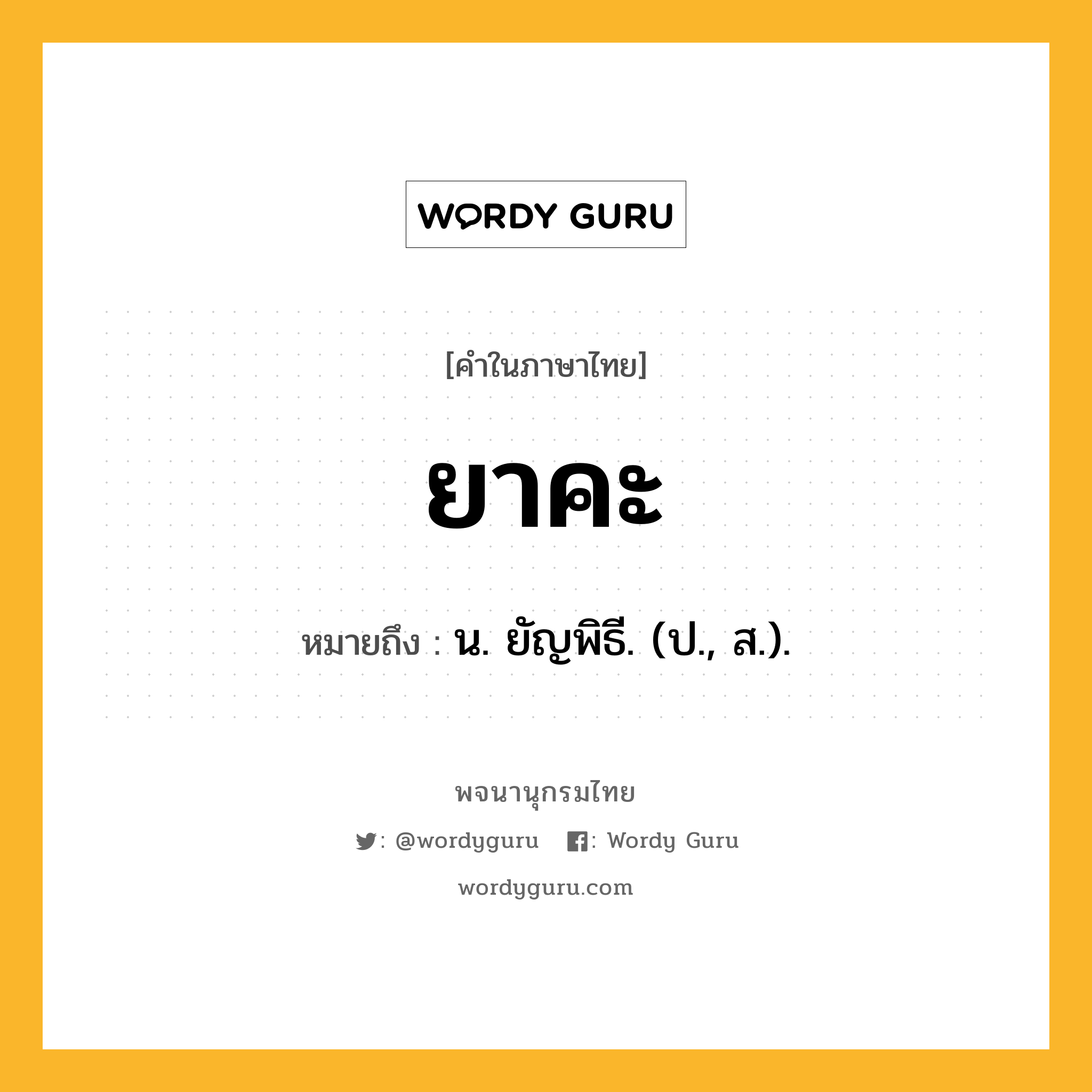 ยาคะ ความหมาย หมายถึงอะไร?, คำในภาษาไทย ยาคะ หมายถึง น. ยัญพิธี. (ป., ส.).