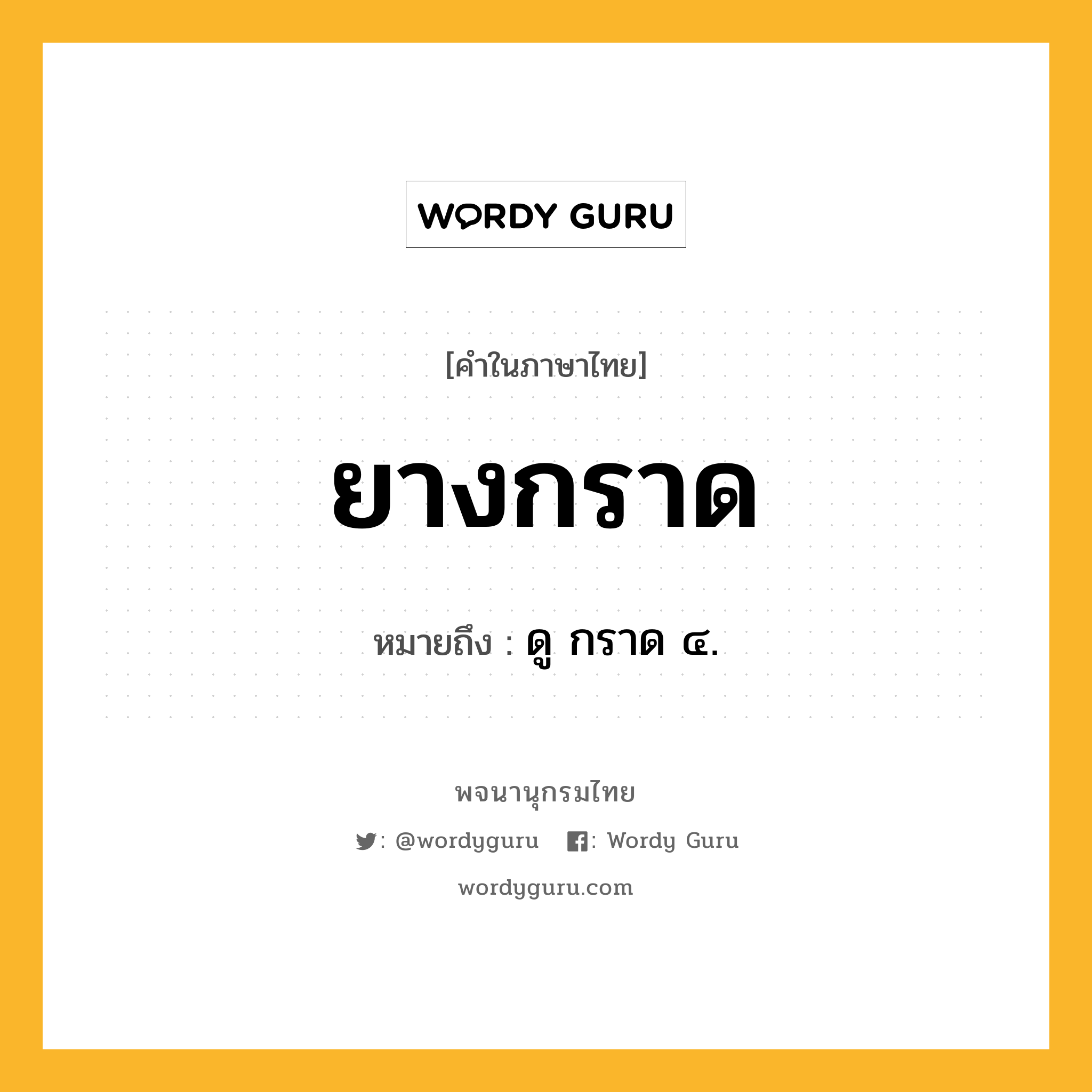 ยางกราด ความหมาย หมายถึงอะไร?, คำในภาษาไทย ยางกราด หมายถึง ดู กราด ๔.