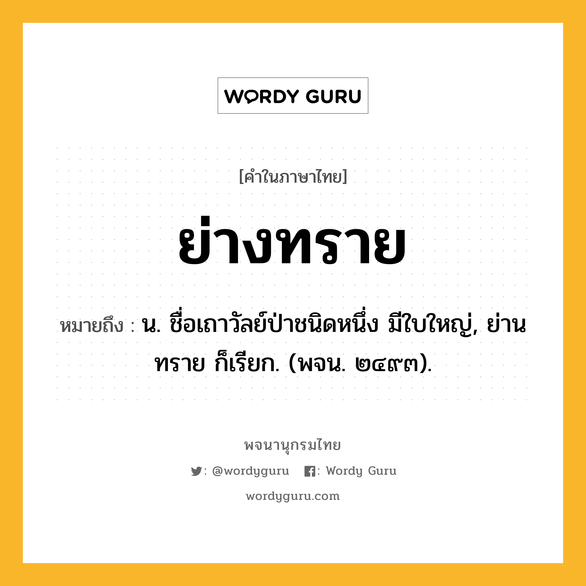 ย่างทราย ความหมาย หมายถึงอะไร?, คำในภาษาไทย ย่างทราย หมายถึง น. ชื่อเถาวัลย์ป่าชนิดหนึ่ง มีใบใหญ่, ย่านทราย ก็เรียก. (พจน. ๒๔๙๓).