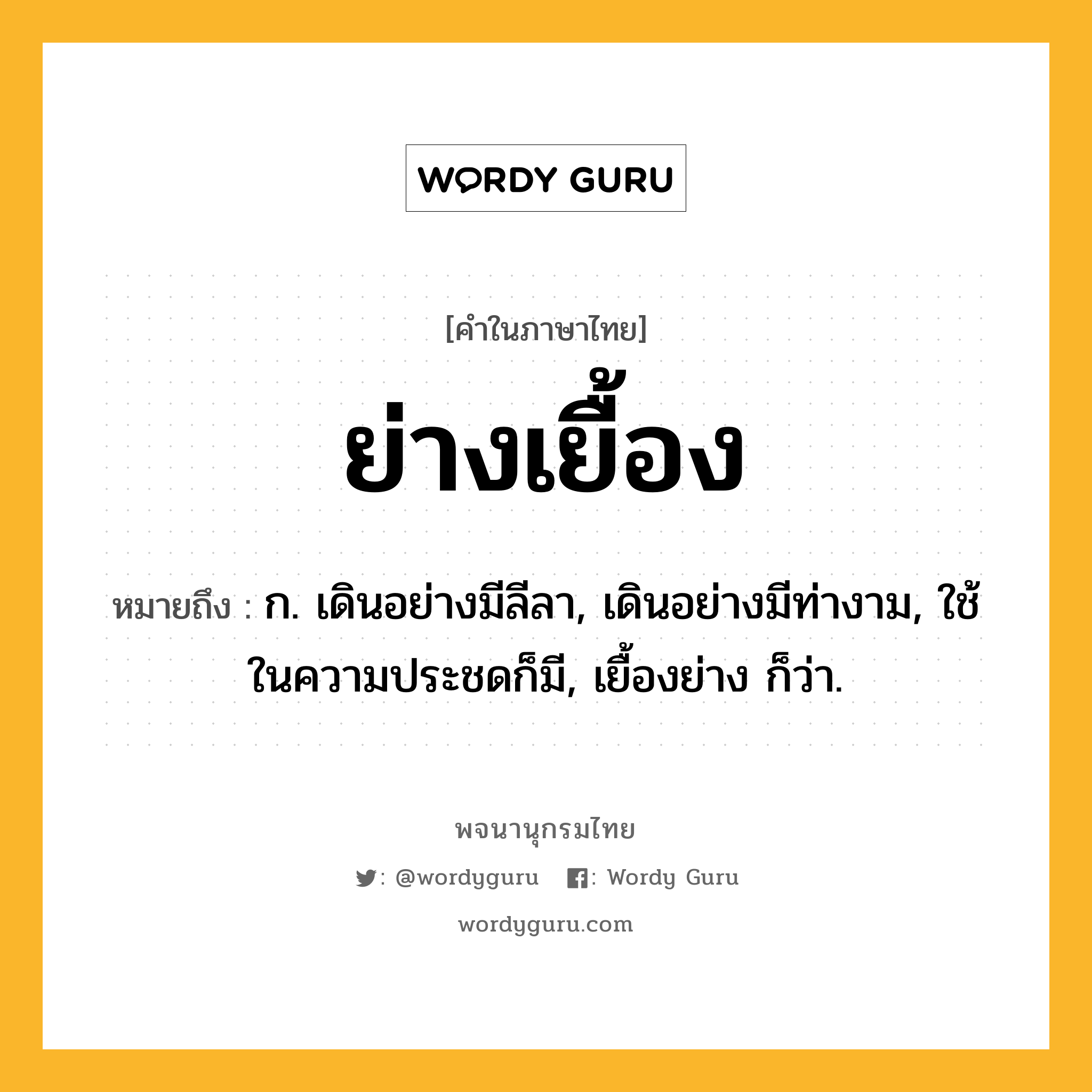 ย่างเยื้อง ความหมาย หมายถึงอะไร?, คำในภาษาไทย ย่างเยื้อง หมายถึง ก. เดินอย่างมีลีลา, เดินอย่างมีท่างาม, ใช้ในความประชดก็มี, เยื้องย่าง ก็ว่า.