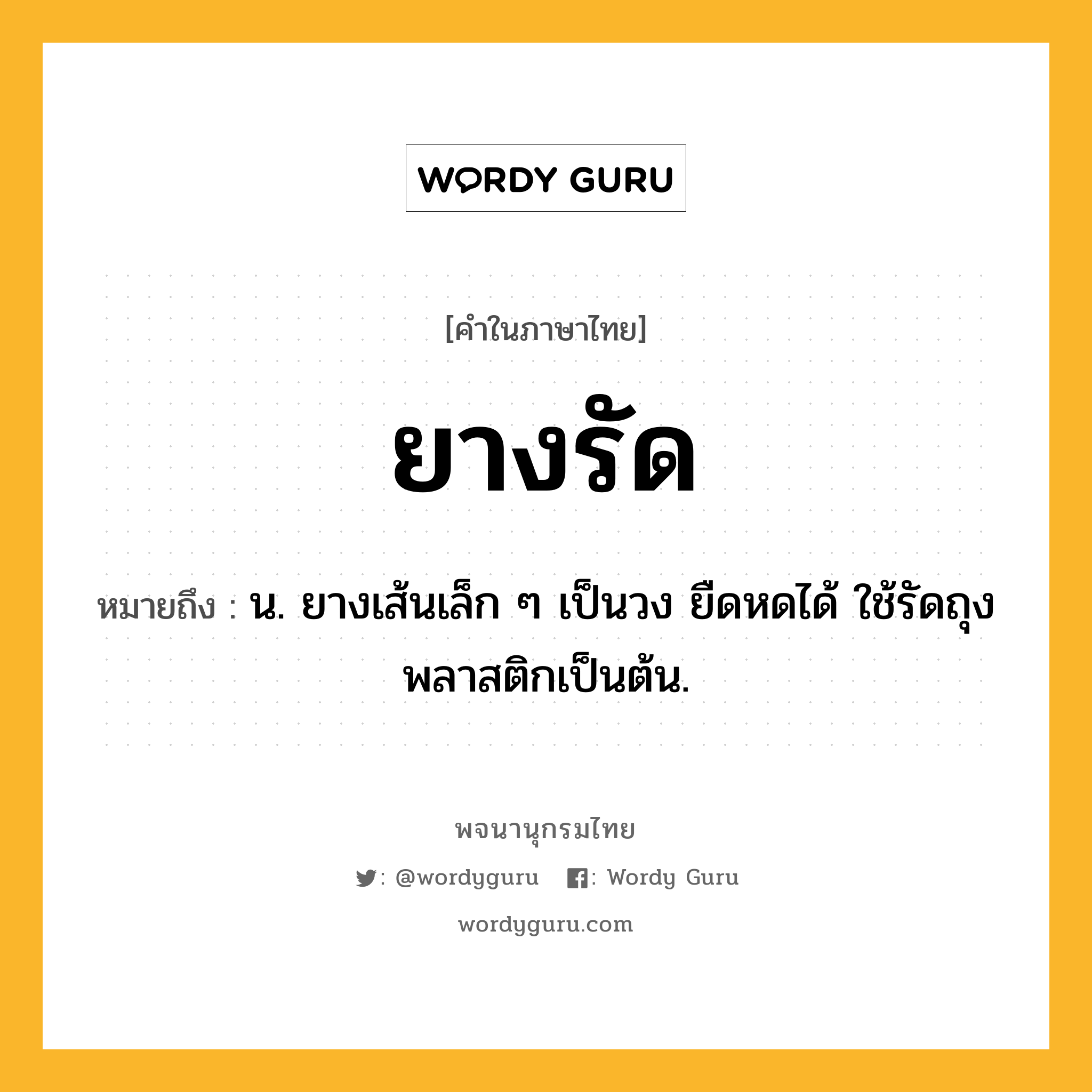 ยางรัด ความหมาย หมายถึงอะไร?, คำในภาษาไทย ยางรัด หมายถึง น. ยางเส้นเล็ก ๆ เป็นวง ยืดหดได้ ใช้รัดถุงพลาสติกเป็นต้น.