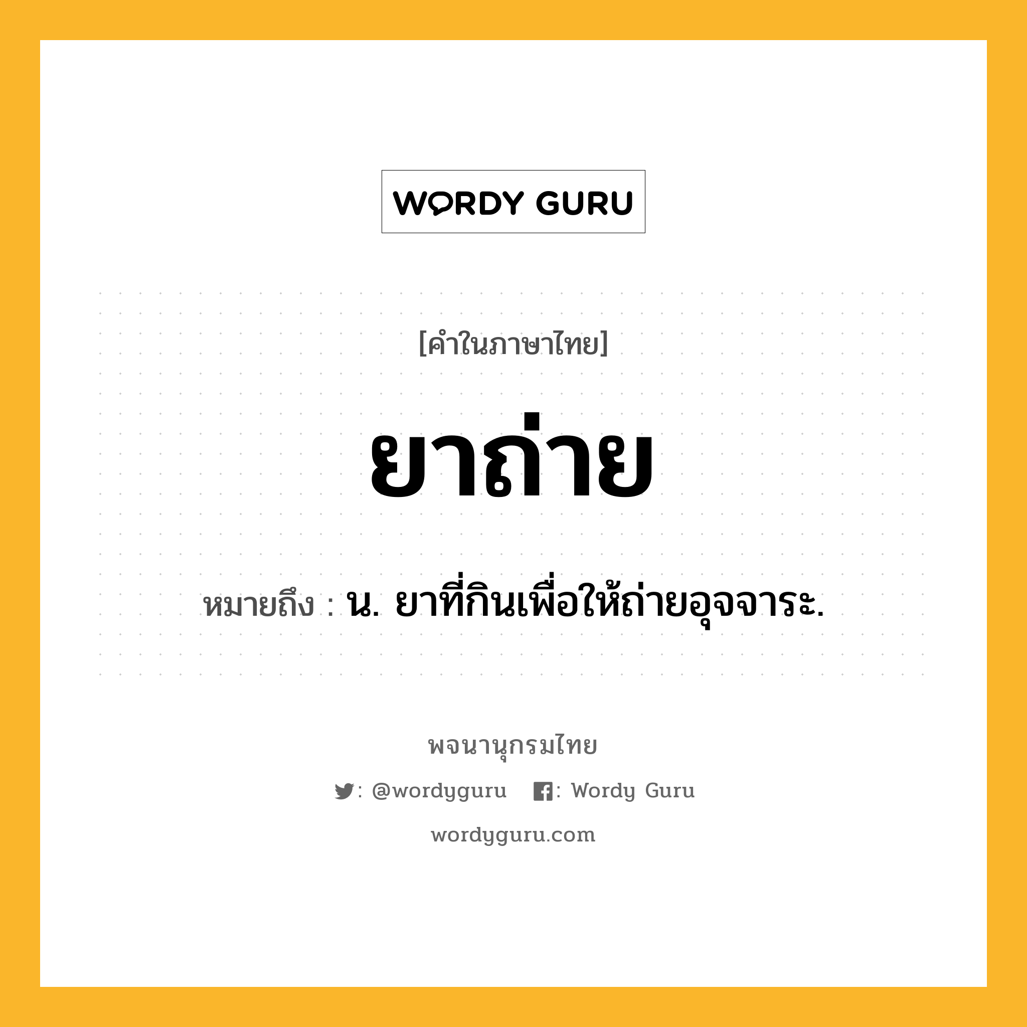 ยาถ่าย ความหมาย หมายถึงอะไร?, คำในภาษาไทย ยาถ่าย หมายถึง น. ยาที่กินเพื่อให้ถ่ายอุจจาระ.