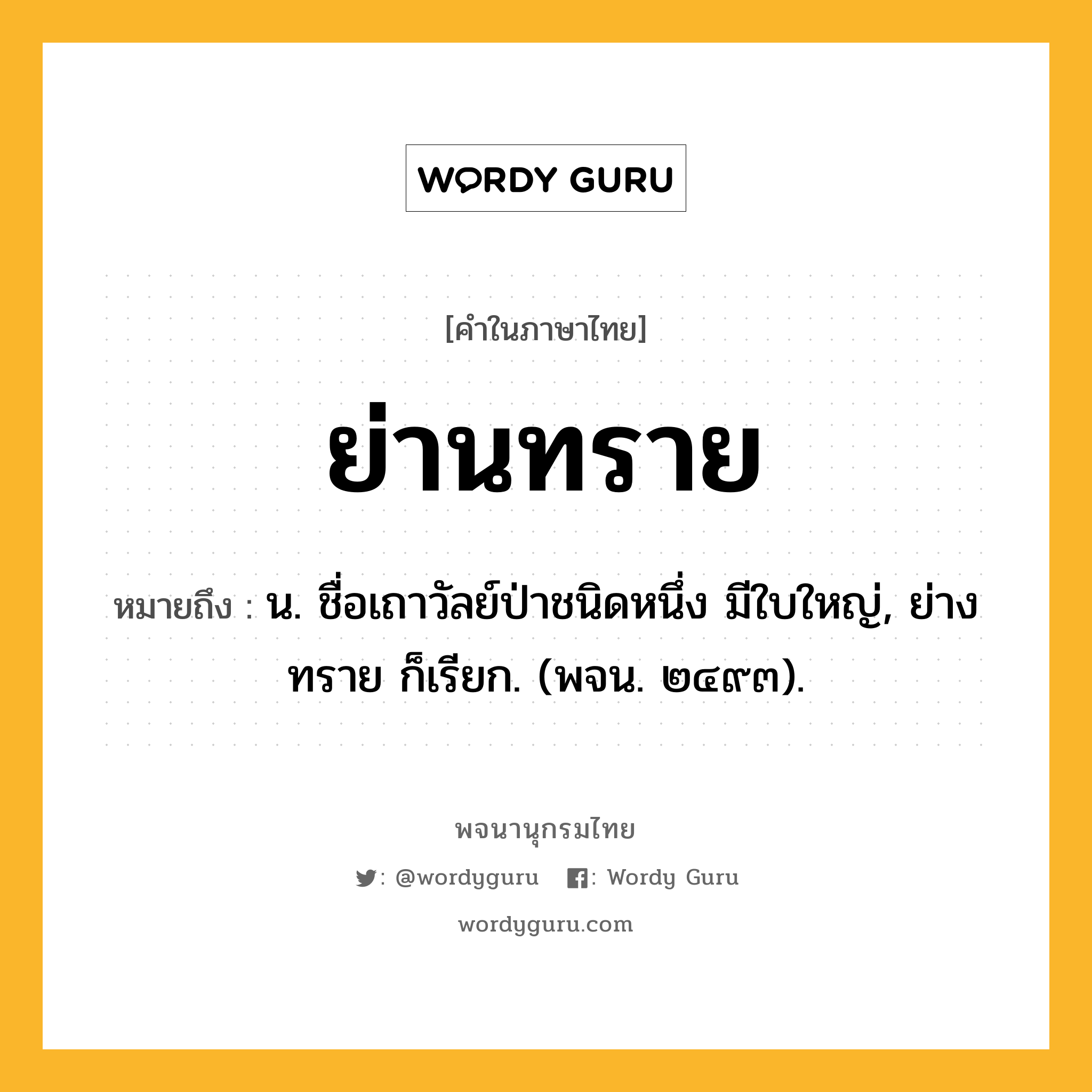 ย่านทราย ความหมาย หมายถึงอะไร?, คำในภาษาไทย ย่านทราย หมายถึง น. ชื่อเถาวัลย์ป่าชนิดหนึ่ง มีใบใหญ่, ย่างทราย ก็เรียก. (พจน. ๒๔๙๓).