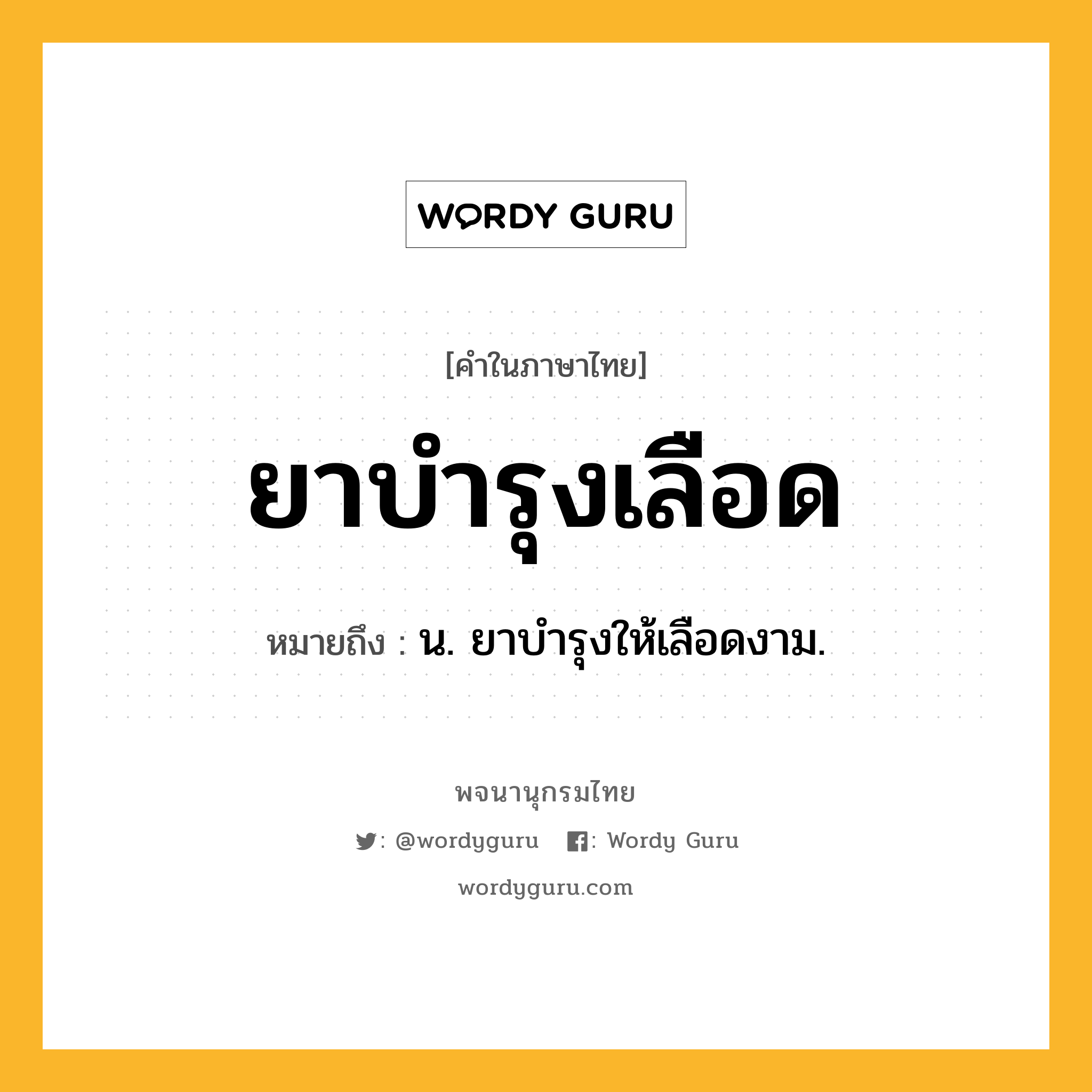 ยาบำรุงเลือด ความหมาย หมายถึงอะไร?, คำในภาษาไทย ยาบำรุงเลือด หมายถึง น. ยาบำรุงให้เลือดงาม.