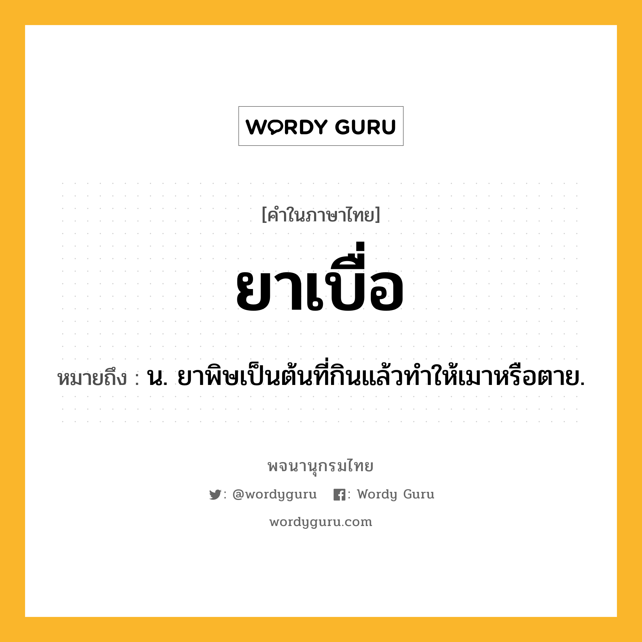 ยาเบื่อ ความหมาย หมายถึงอะไร?, คำในภาษาไทย ยาเบื่อ หมายถึง น. ยาพิษเป็นต้นที่กินแล้วทำให้เมาหรือตาย.