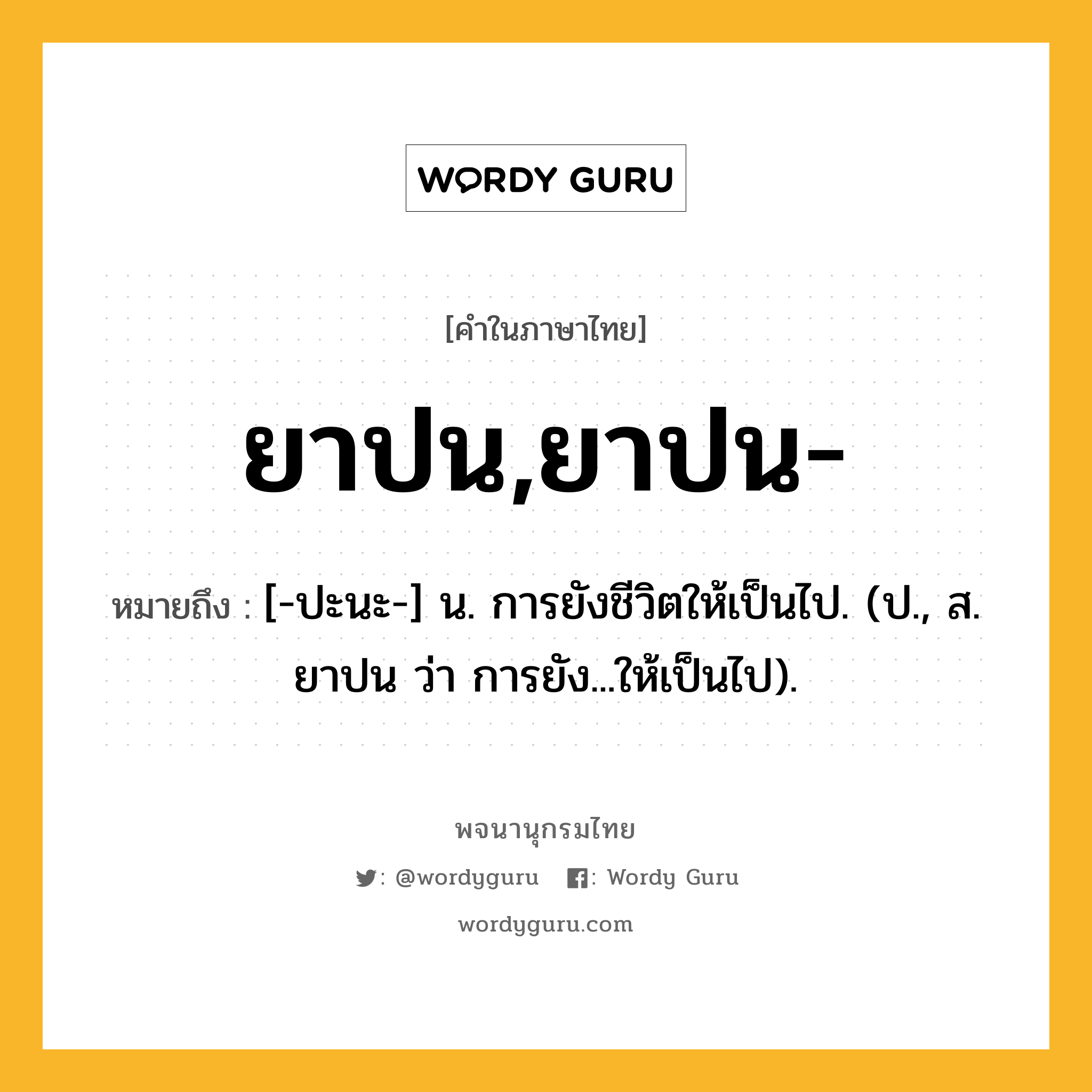 ยาปน,ยาปน- ความหมาย หมายถึงอะไร?, คำในภาษาไทย ยาปน,ยาปน- หมายถึง [-ปะนะ-] น. การยังชีวิตให้เป็นไป. (ป., ส. ยาปน ว่า การยัง...ให้เป็นไป).