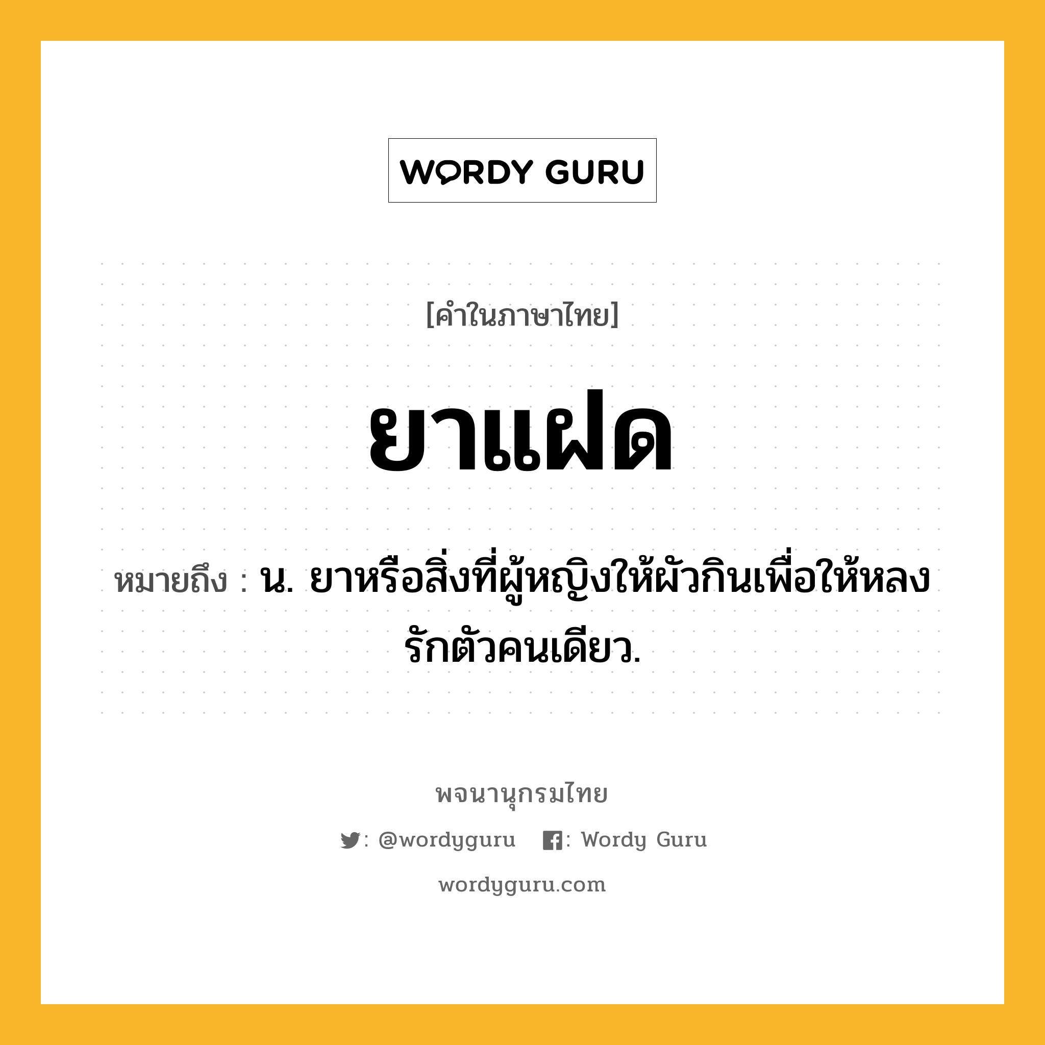 ยาแฝด ความหมาย หมายถึงอะไร?, คำในภาษาไทย ยาแฝด หมายถึง น. ยาหรือสิ่งที่ผู้หญิงให้ผัวกินเพื่อให้หลงรักตัวคนเดียว.