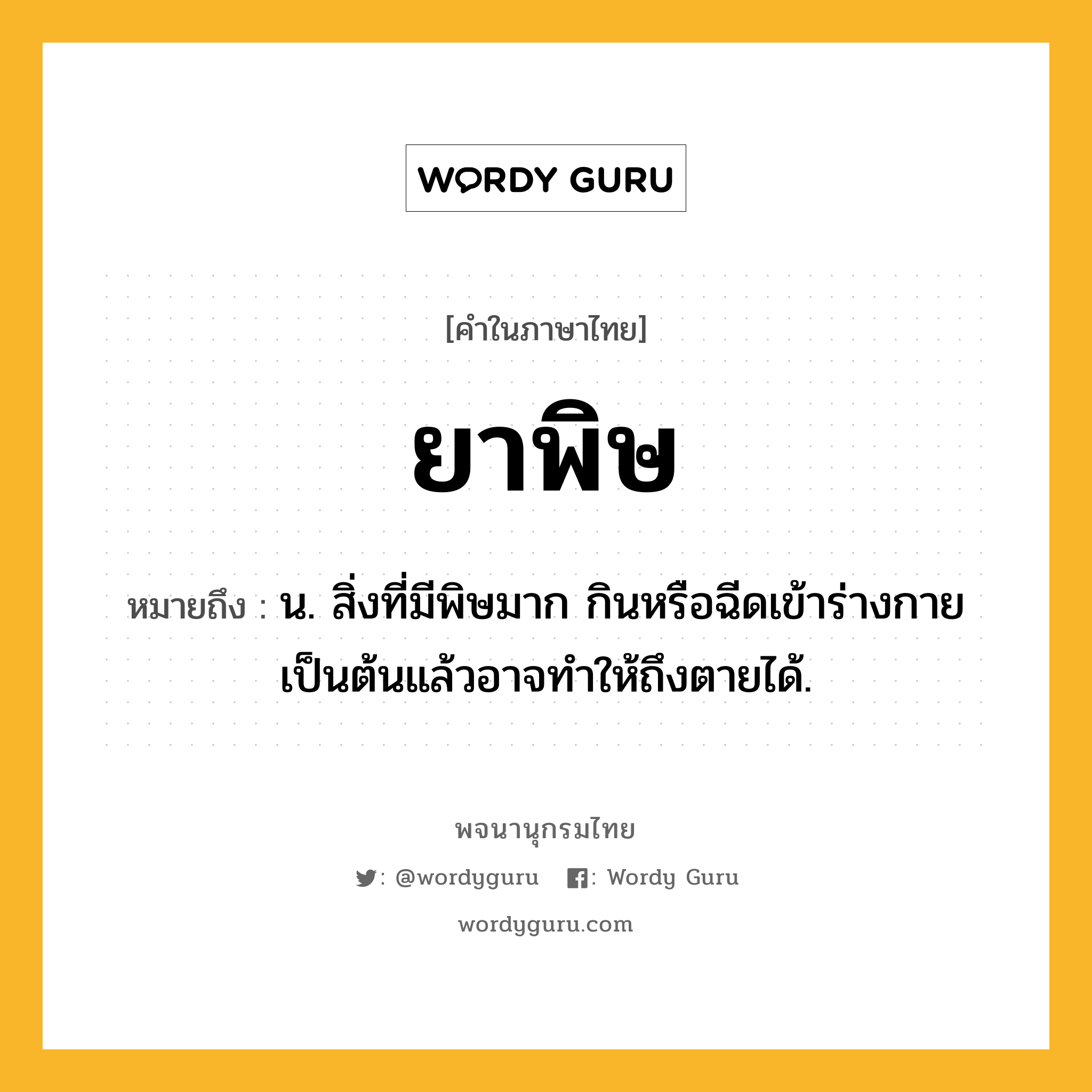 ยาพิษ ความหมาย หมายถึงอะไร?, คำในภาษาไทย ยาพิษ หมายถึง น. สิ่งที่มีพิษมาก กินหรือฉีดเข้าร่างกายเป็นต้นแล้วอาจทำให้ถึงตายได้.