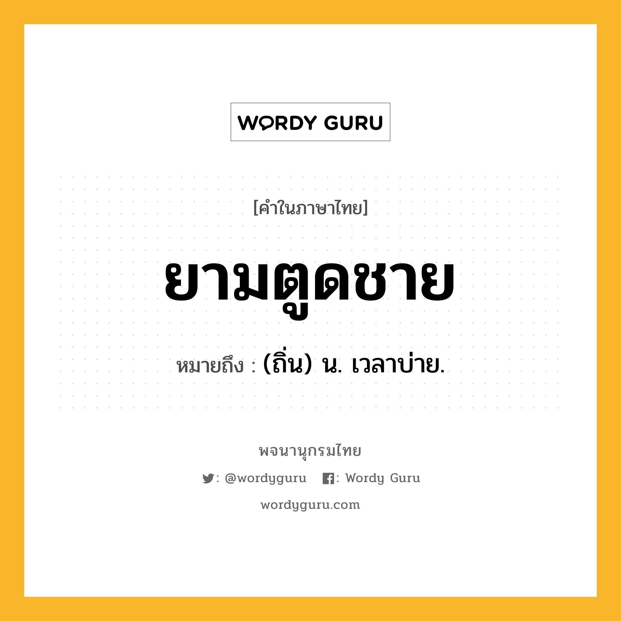 ยามตูดชาย ความหมาย หมายถึงอะไร?, คำในภาษาไทย ยามตูดชาย หมายถึง (ถิ่น) น. เวลาบ่าย.