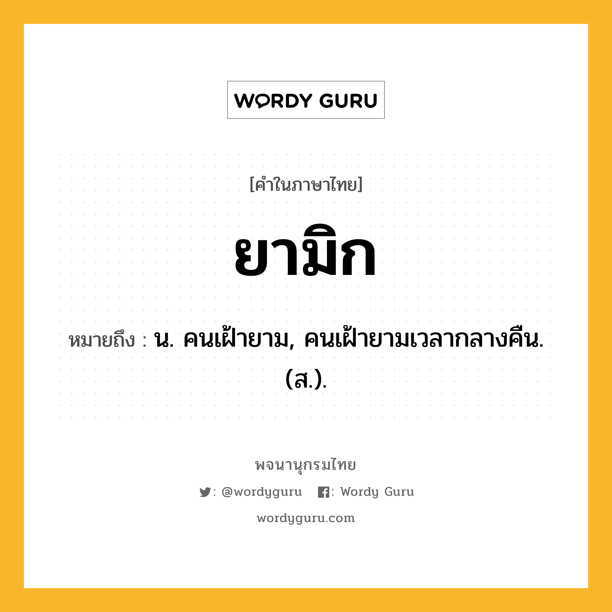 ยามิก ความหมาย หมายถึงอะไร?, คำในภาษาไทย ยามิก หมายถึง น. คนเฝ้ายาม, คนเฝ้ายามเวลากลางคืน. (ส.).