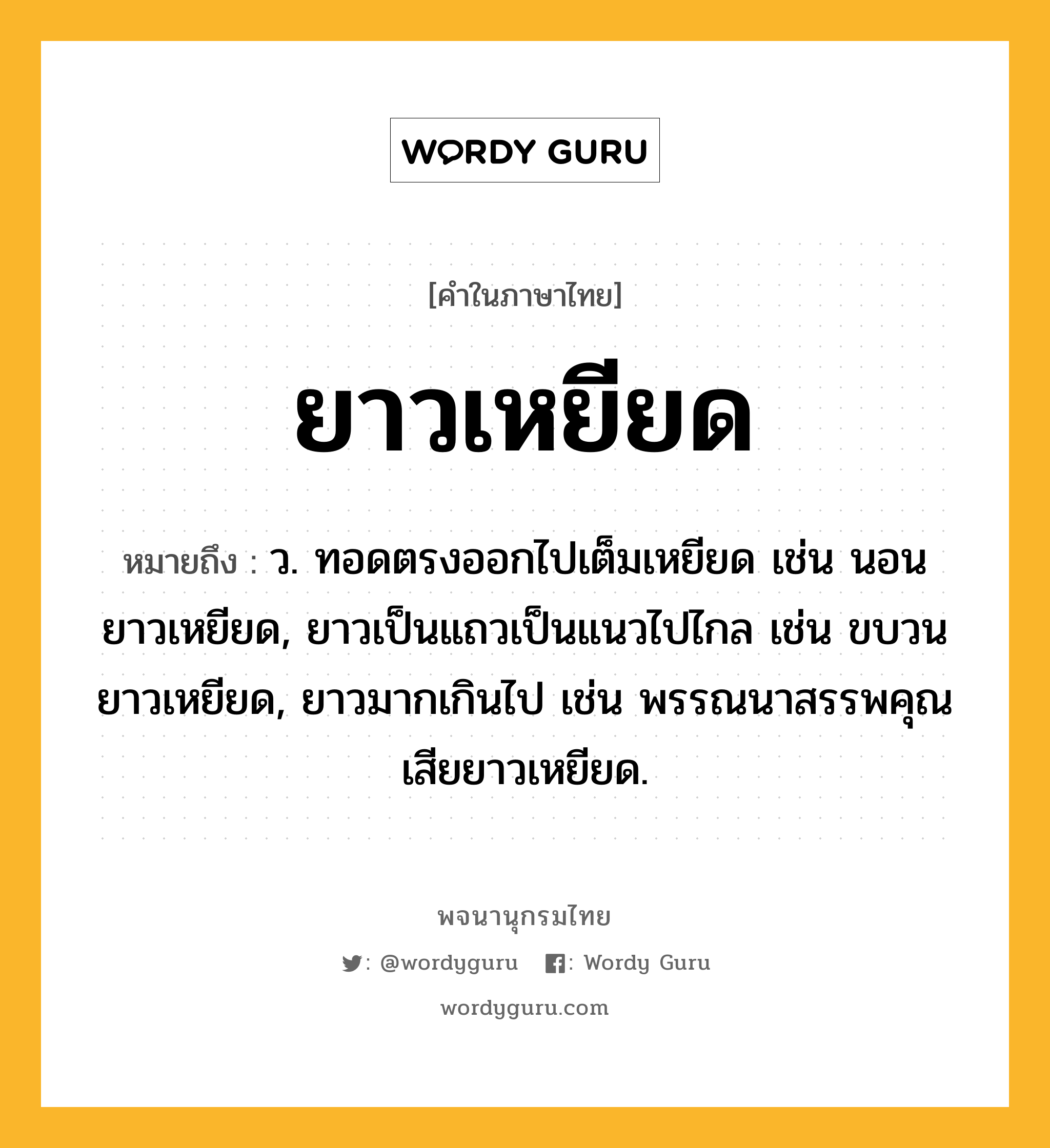 ยาวเหยียด ความหมาย หมายถึงอะไร?, คำในภาษาไทย ยาวเหยียด หมายถึง ว. ทอดตรงออกไปเต็มเหยียด เช่น นอนยาวเหยียด, ยาวเป็นแถวเป็นแนวไปไกล เช่น ขบวนยาวเหยียด, ยาวมากเกินไป เช่น พรรณนาสรรพคุณเสียยาวเหยียด.