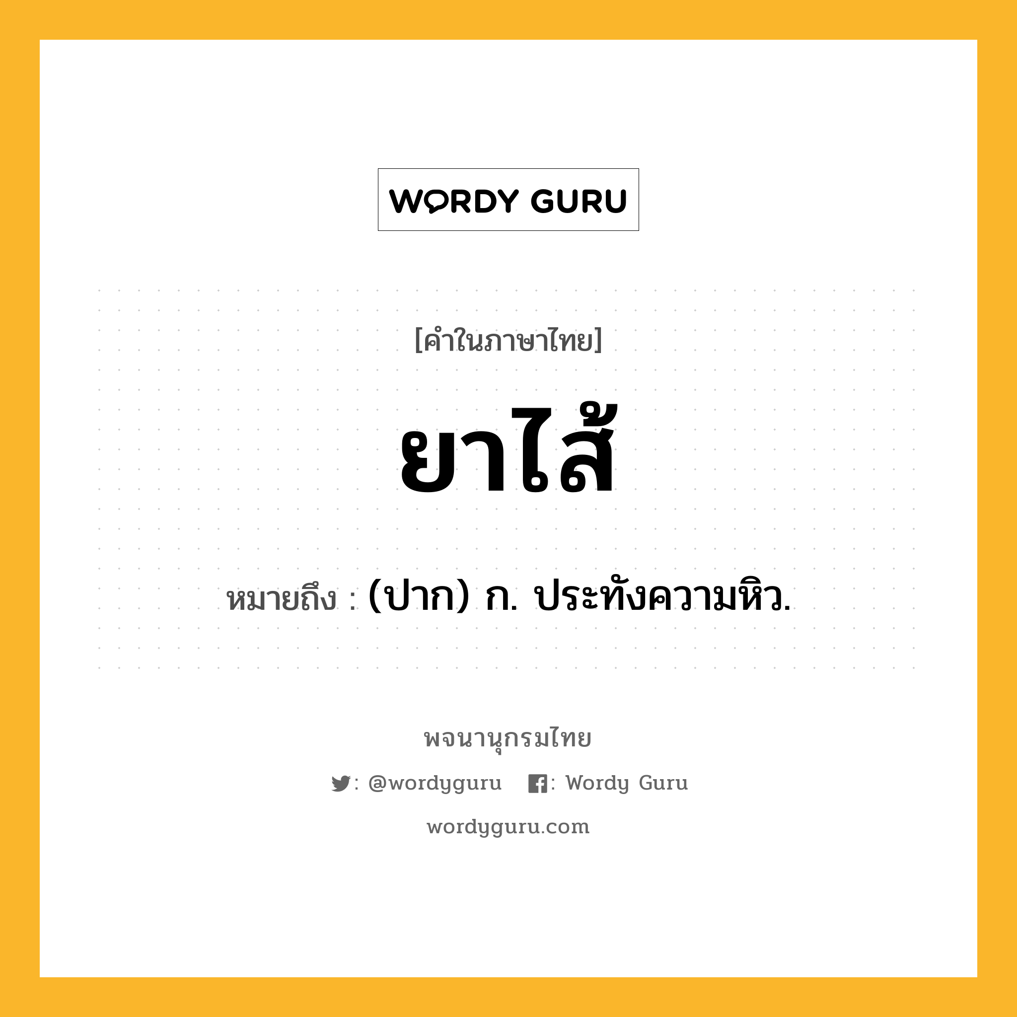 ยาไส้ ความหมาย หมายถึงอะไร?, คำในภาษาไทย ยาไส้ หมายถึง (ปาก) ก. ประทังความหิว.