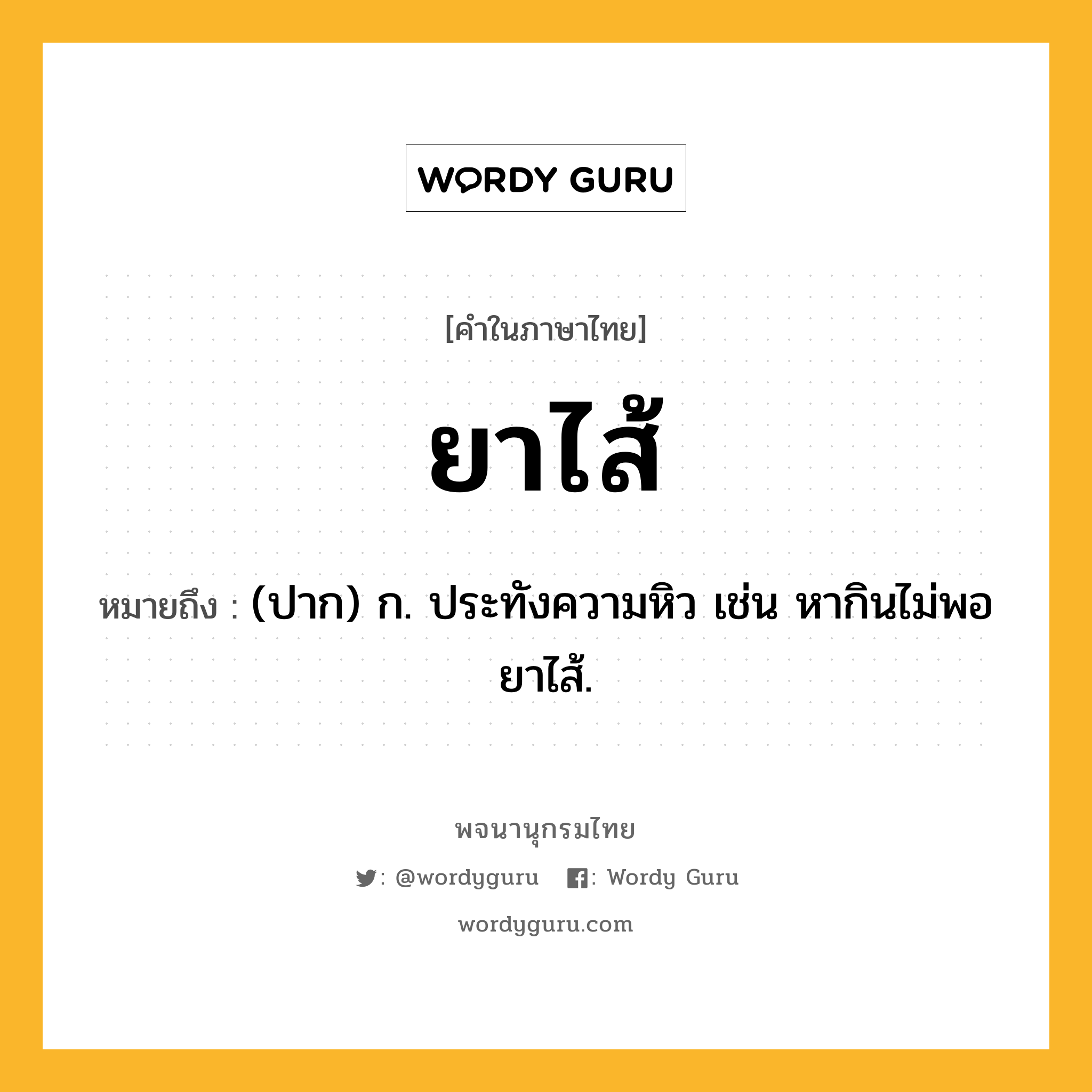 ยาไส้ ความหมาย หมายถึงอะไร?, คำในภาษาไทย ยาไส้ หมายถึง (ปาก) ก. ประทังความหิว เช่น หากินไม่พอยาไส้.