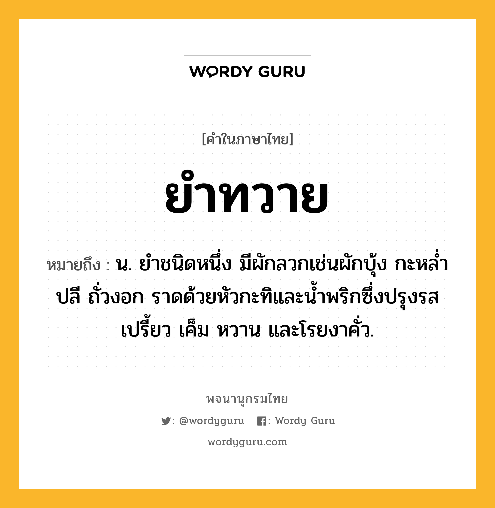 ยำทวาย ความหมาย หมายถึงอะไร?, คำในภาษาไทย ยำทวาย หมายถึง น. ยำชนิดหนึ่ง มีผักลวกเช่นผักบุ้ง กะหล่ำปลี ถั่วงอก ราดด้วยหัวกะทิและน้ำพริกซึ่งปรุงรสเปรี้ยว เค็ม หวาน และโรยงาคั่ว.