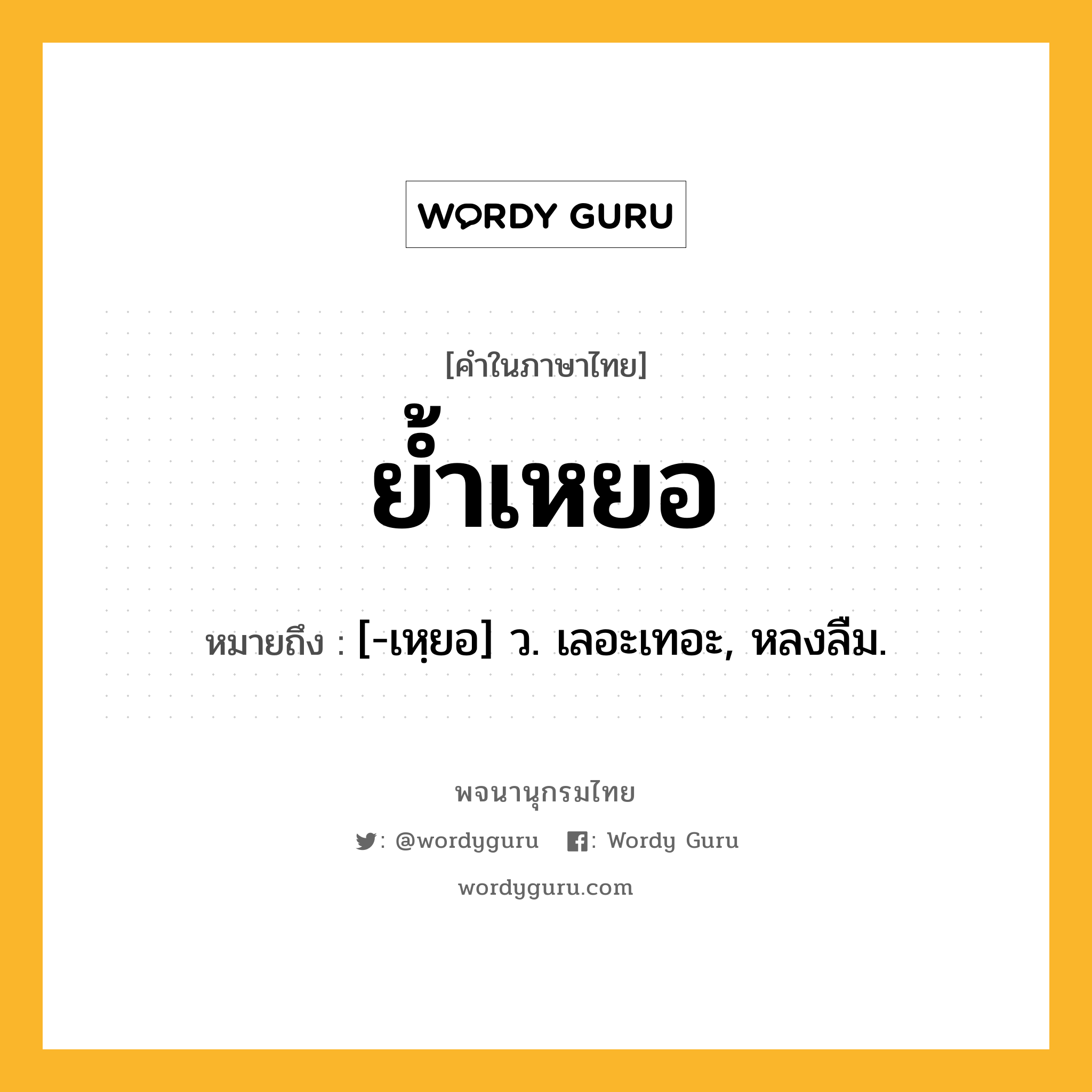 ย้ำเหยอ ความหมาย หมายถึงอะไร?, คำในภาษาไทย ย้ำเหยอ หมายถึง [-เหฺยอ] ว. เลอะเทอะ, หลงลืม.