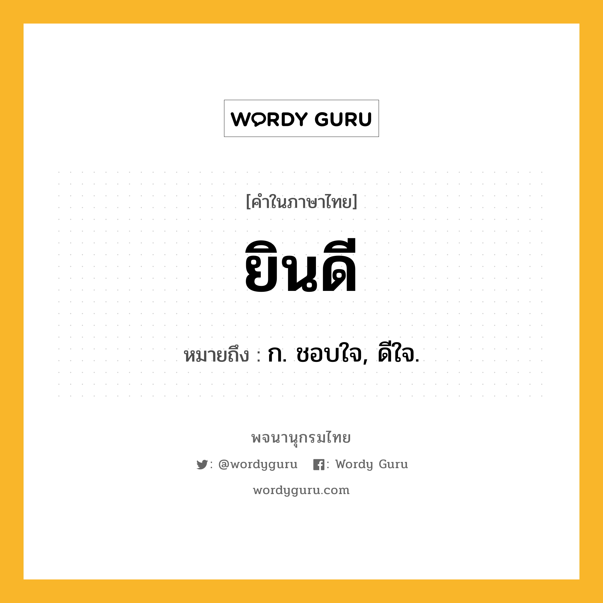 ยินดี ความหมาย หมายถึงอะไร?, คำในภาษาไทย ยินดี หมายถึง ก. ชอบใจ, ดีใจ.