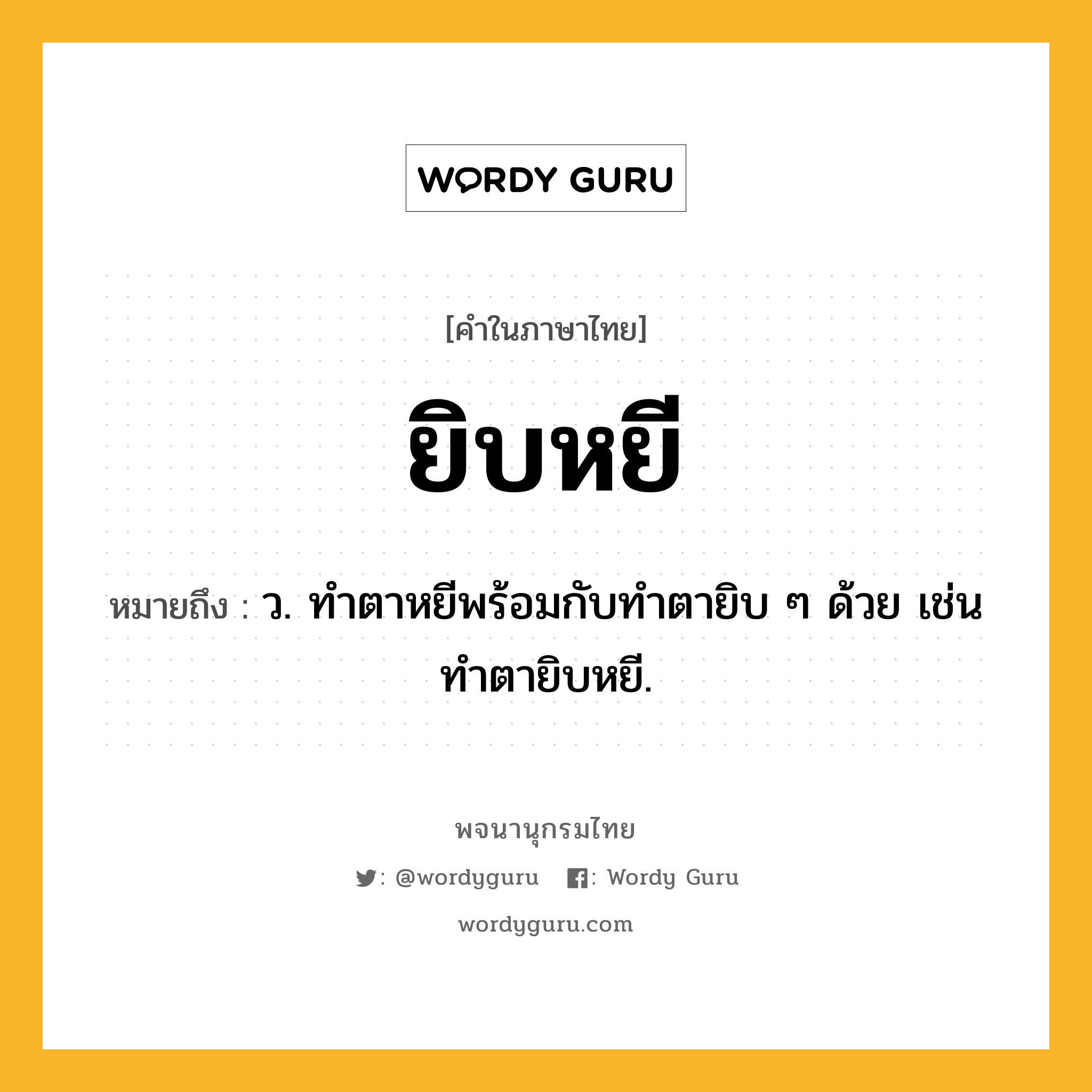 ยิบหยี ความหมาย หมายถึงอะไร?, คำในภาษาไทย ยิบหยี หมายถึง ว. ทำตาหยีพร้อมกับทำตายิบ ๆ ด้วย เช่น ทำตายิบหยี.