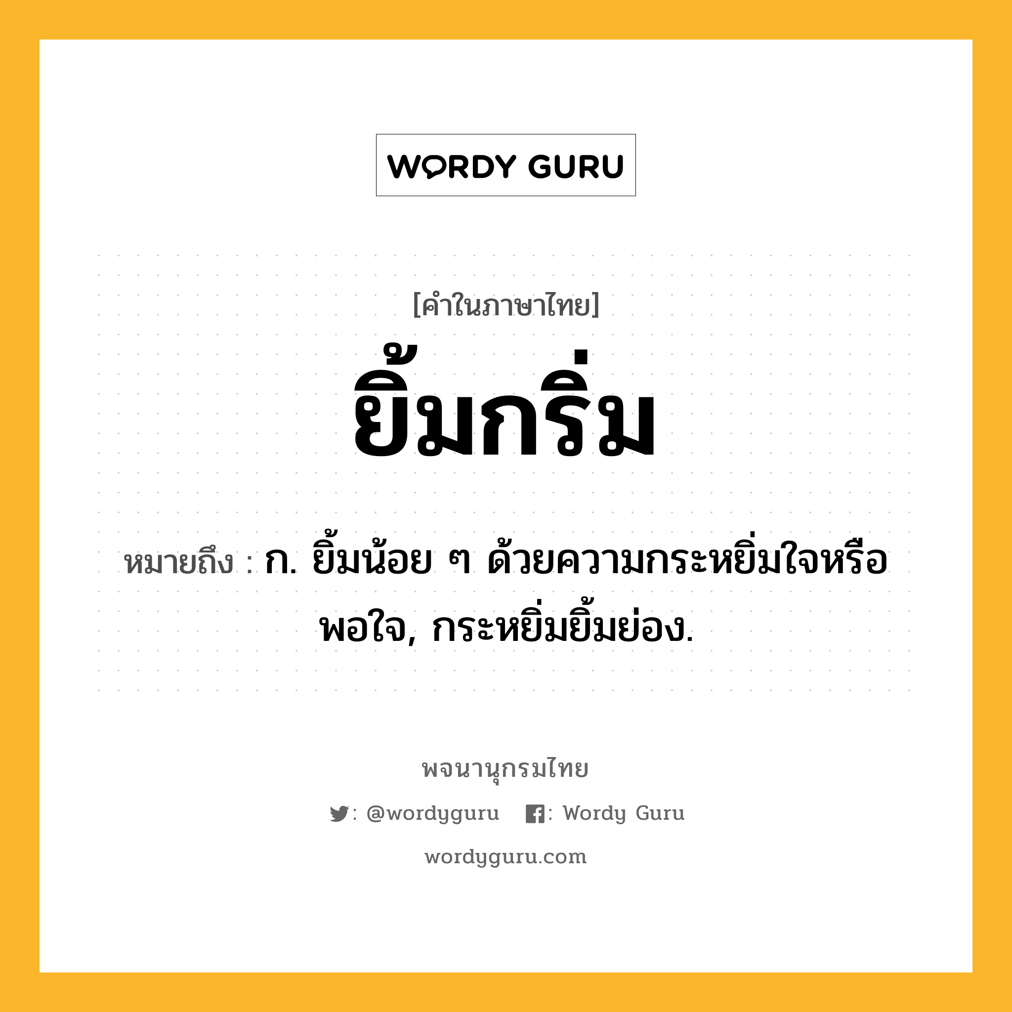 ยิ้มกริ่ม ความหมาย หมายถึงอะไร?, คำในภาษาไทย ยิ้มกริ่ม หมายถึง ก. ยิ้มน้อย ๆ ด้วยความกระหยิ่มใจหรือพอใจ, กระหยิ่มยิ้มย่อง.