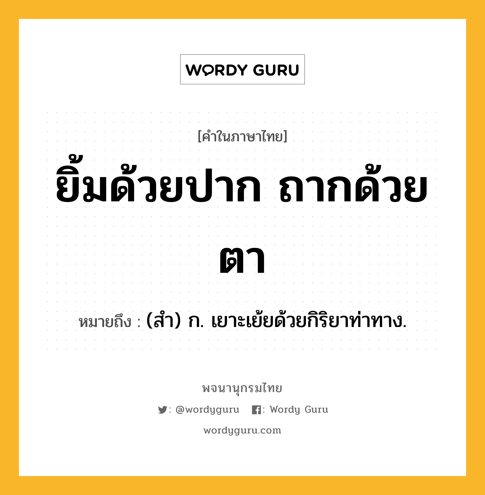 ยิ้มด้วยปาก ถากด้วยตา ความหมาย หมายถึงอะไร?, คำในภาษาไทย ยิ้มด้วยปาก ถากด้วยตา หมายถึง (สํา) ก. เยาะเย้ยด้วยกิริยาท่าทาง.