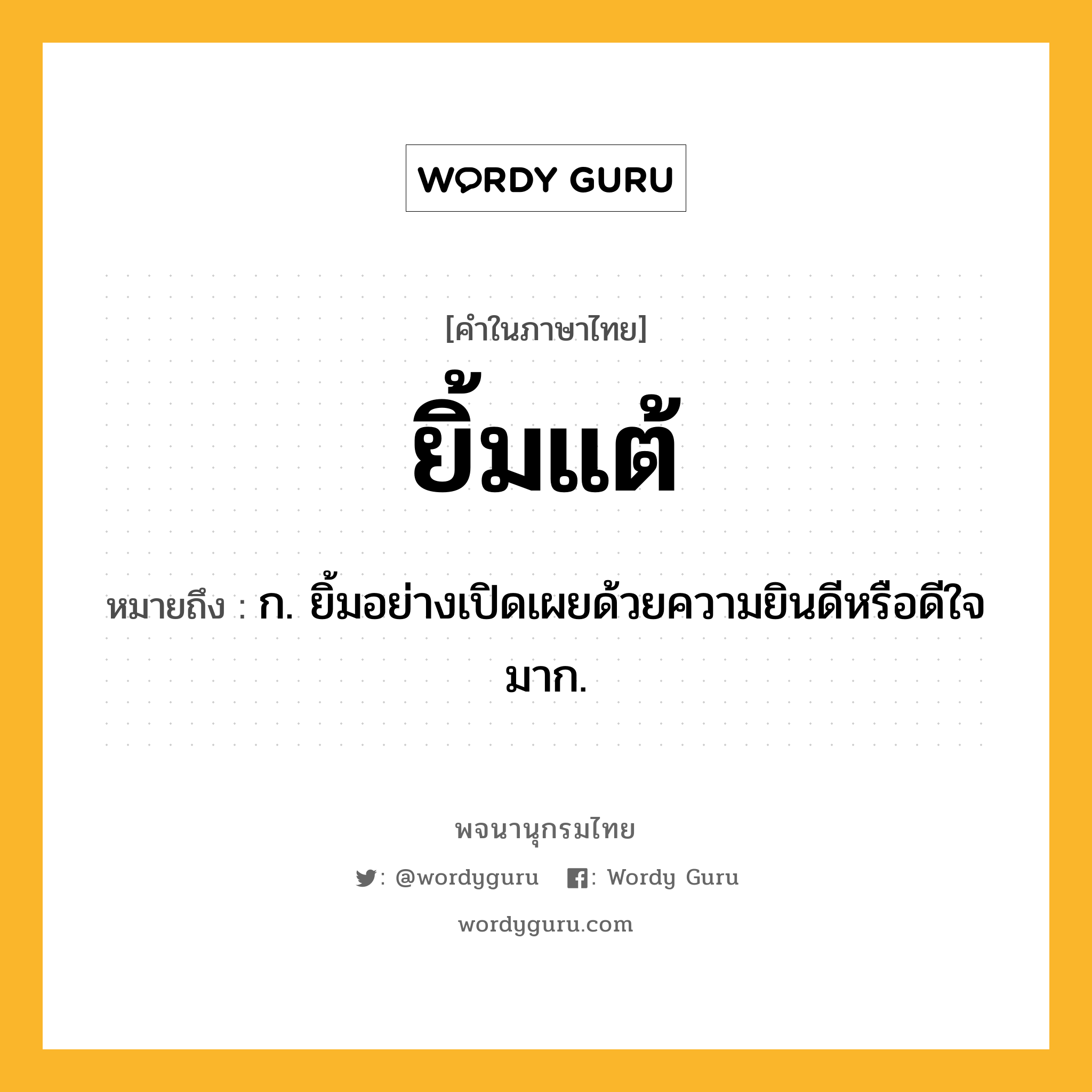 ยิ้มแต้ ความหมาย หมายถึงอะไร?, คำในภาษาไทย ยิ้มแต้ หมายถึง ก. ยิ้มอย่างเปิดเผยด้วยความยินดีหรือดีใจมาก.