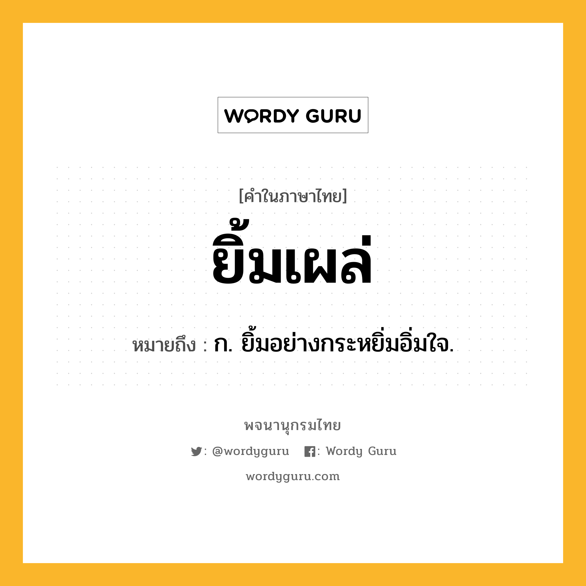 ยิ้มเผล่ ความหมาย หมายถึงอะไร?, คำในภาษาไทย ยิ้มเผล่ หมายถึง ก. ยิ้มอย่างกระหยิ่มอิ่มใจ.