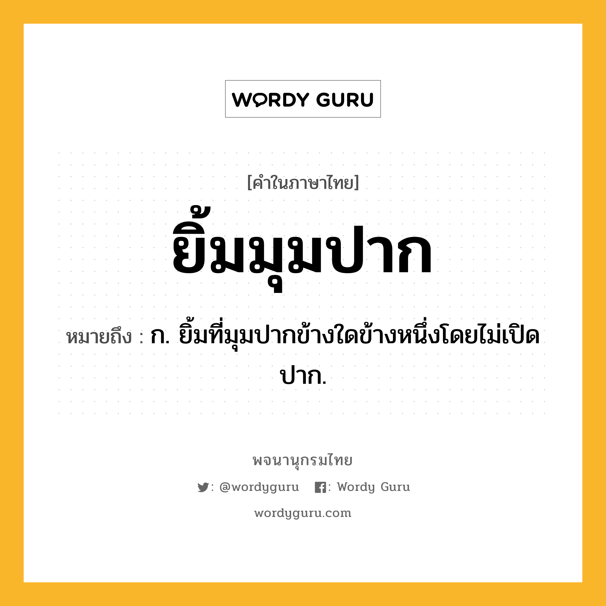 ยิ้มมุมปาก ความหมาย หมายถึงอะไร?, คำในภาษาไทย ยิ้มมุมปาก หมายถึง ก. ยิ้มที่มุมปากข้างใดข้างหนึ่งโดยไม่เปิดปาก.