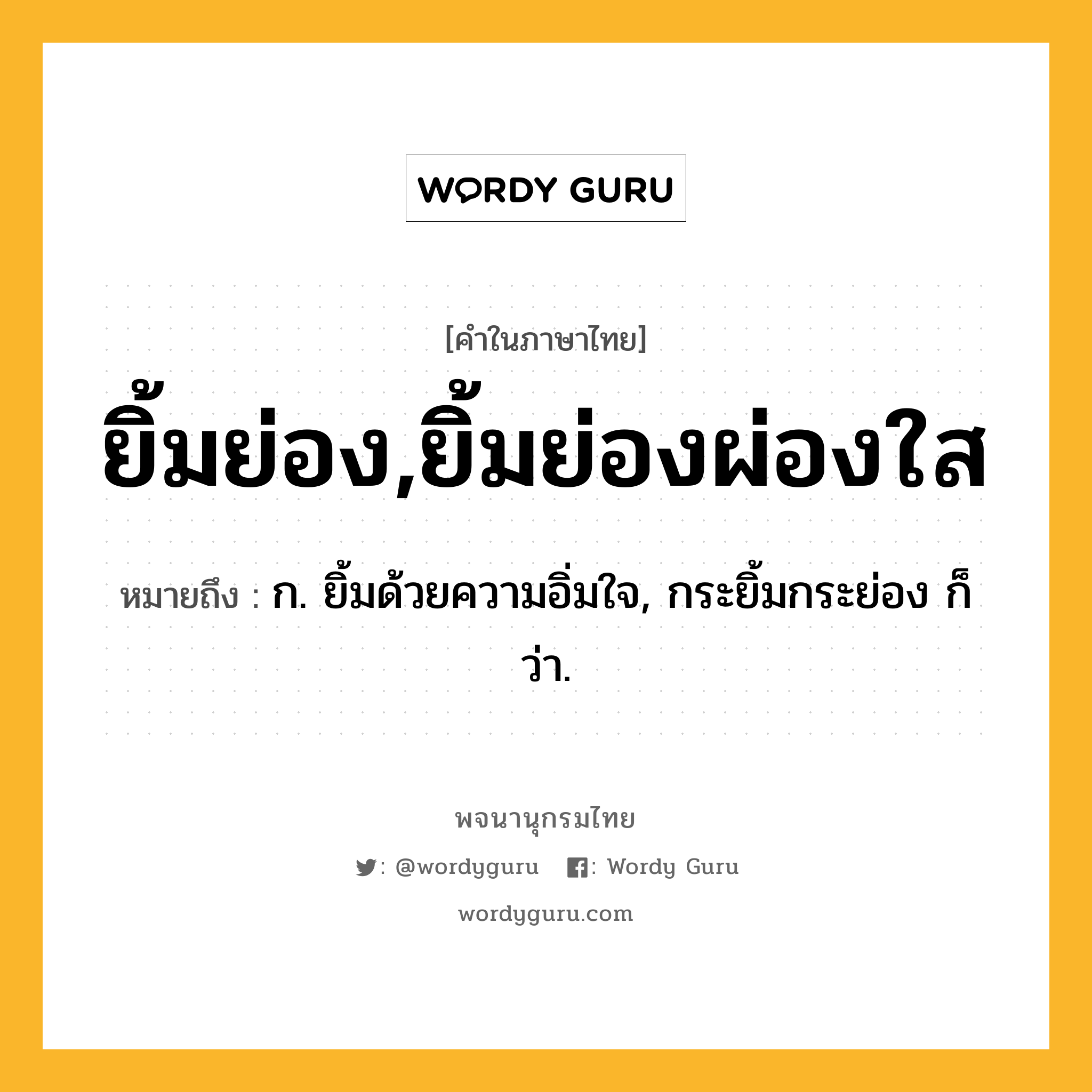 ยิ้มย่อง,ยิ้มย่องผ่องใส ความหมาย หมายถึงอะไร?, คำในภาษาไทย ยิ้มย่อง,ยิ้มย่องผ่องใส หมายถึง ก. ยิ้มด้วยความอิ่มใจ, กระยิ้มกระย่อง ก็ว่า.