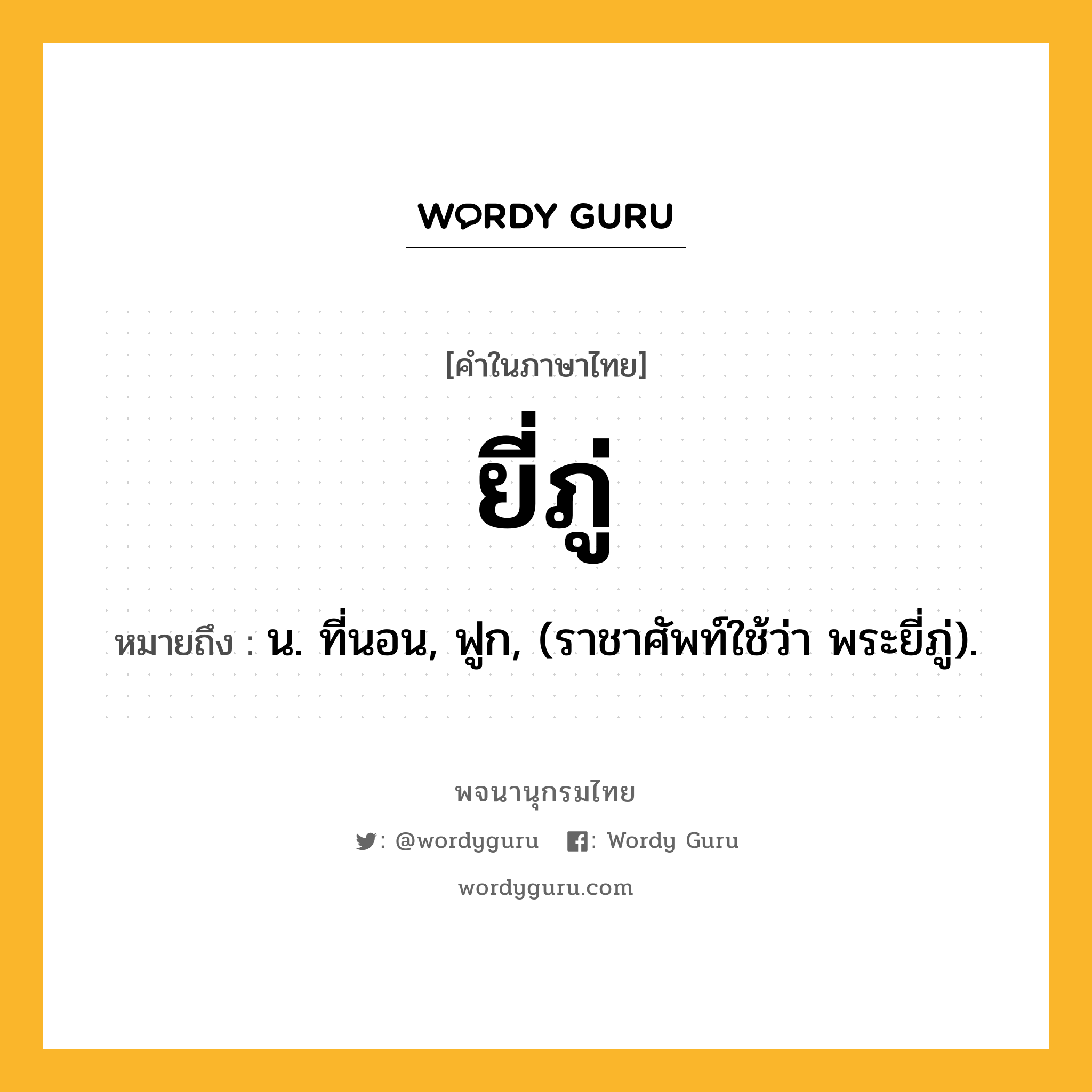 ยี่ภู่ ความหมาย หมายถึงอะไร?, คำในภาษาไทย ยี่ภู่ หมายถึง น. ที่นอน, ฟูก, (ราชาศัพท์ใช้ว่า พระยี่ภู่).