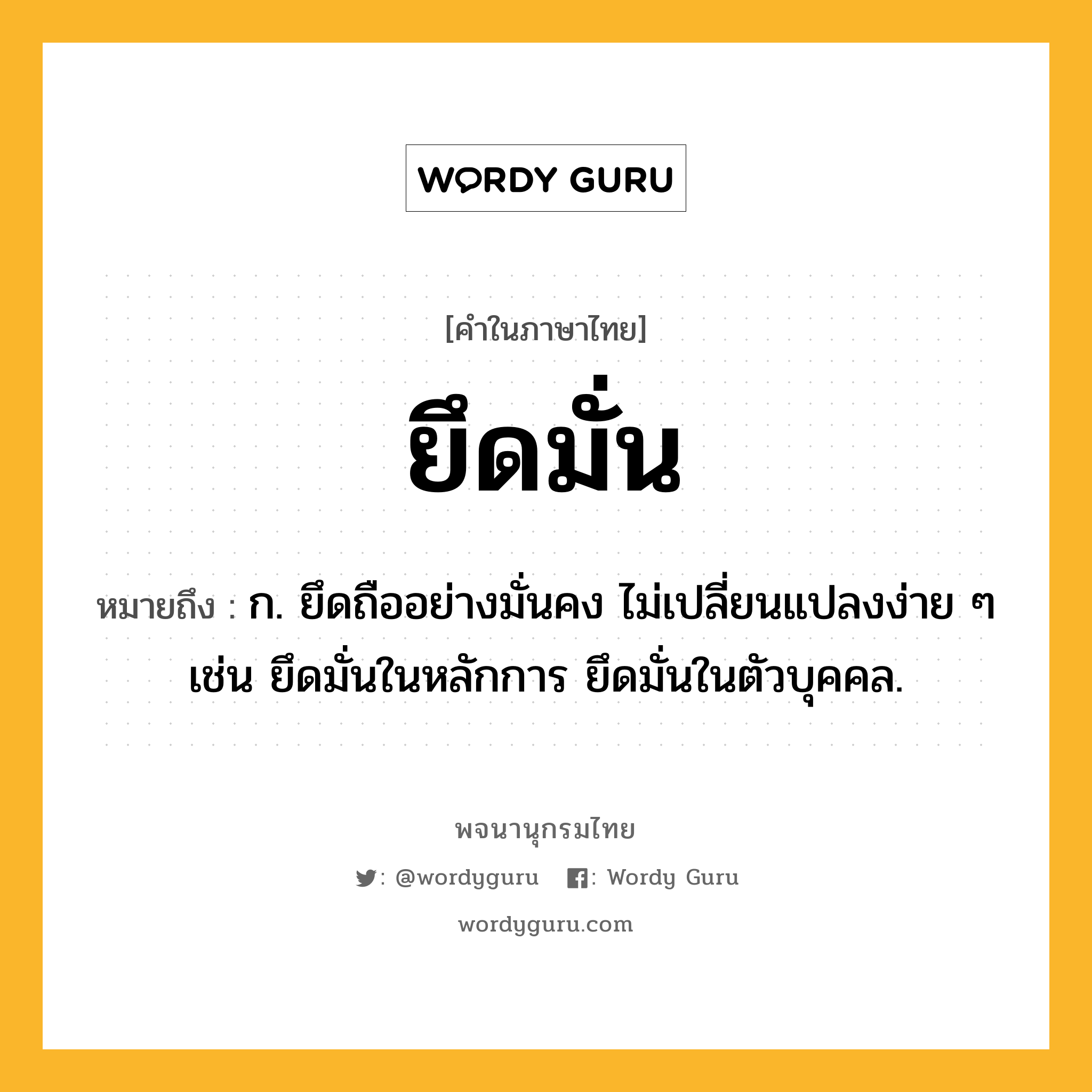 ยึดมั่น ความหมาย หมายถึงอะไร?, คำในภาษาไทย ยึดมั่น หมายถึง ก. ยึดถืออย่างมั่นคง ไม่เปลี่ยนแปลงง่าย ๆ เช่น ยึดมั่นในหลักการ ยึดมั่นในตัวบุคคล.