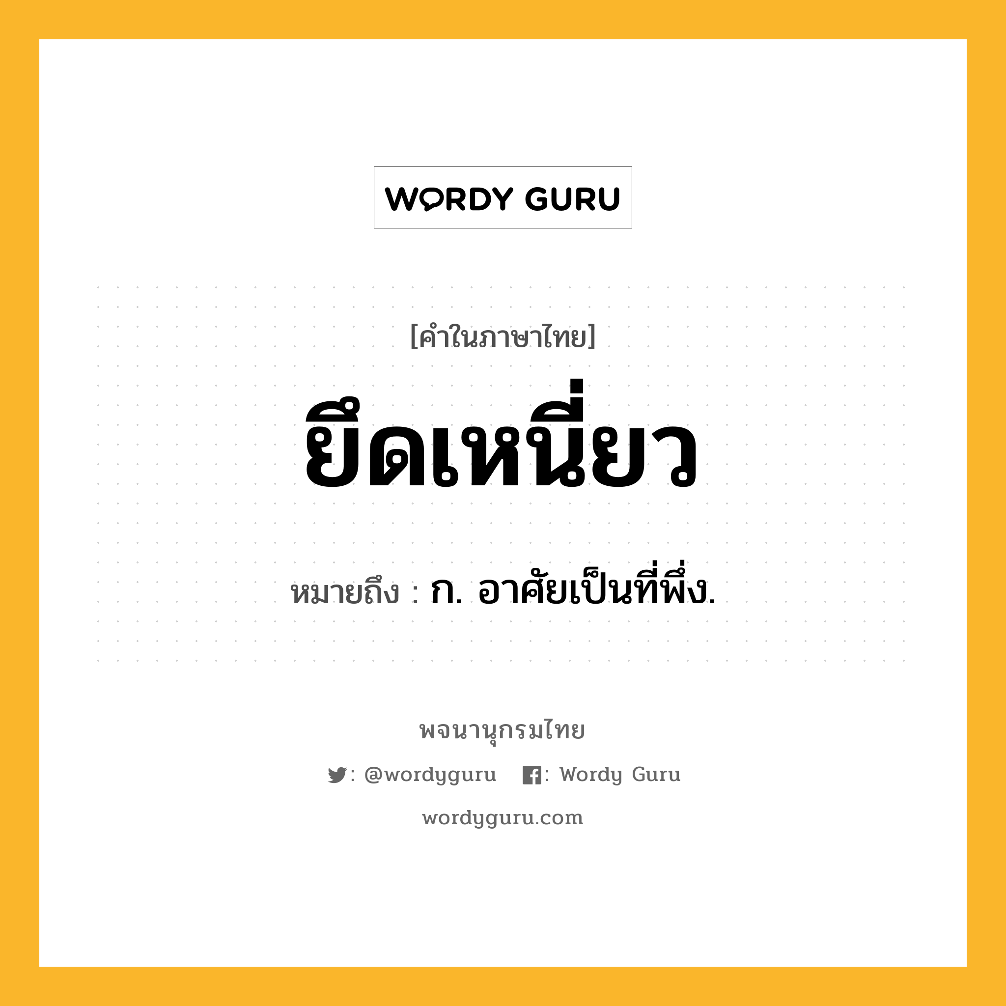 ยึดเหนี่ยว ความหมาย หมายถึงอะไร?, คำในภาษาไทย ยึดเหนี่ยว หมายถึง ก. อาศัยเป็นที่พึ่ง.