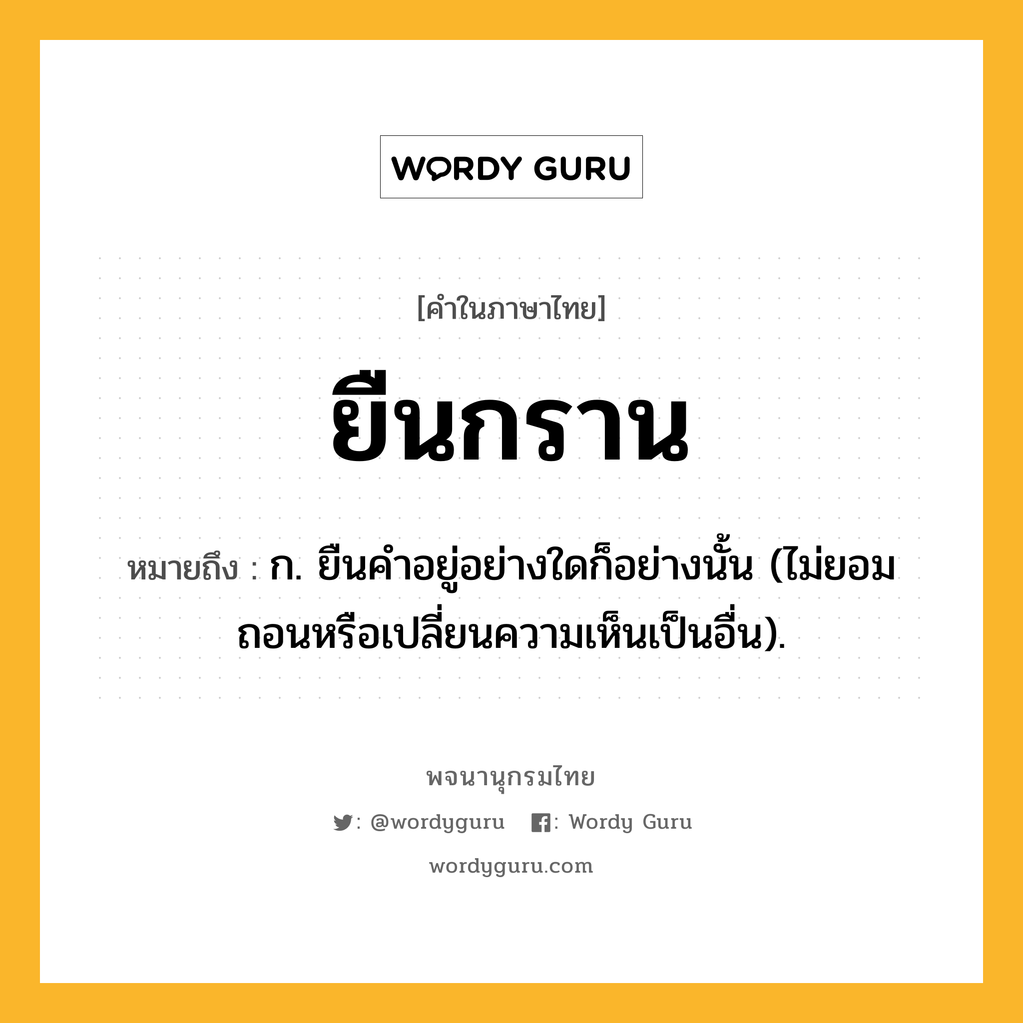 ยืนกราน ความหมาย หมายถึงอะไร?, คำในภาษาไทย ยืนกราน หมายถึง ก. ยืนคําอยู่อย่างใดก็อย่างนั้น (ไม่ยอมถอนหรือเปลี่ยนความเห็นเป็นอื่น).