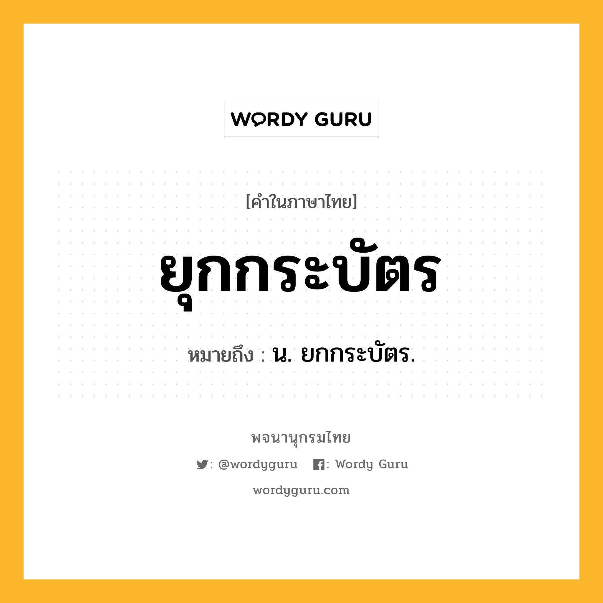 ยุกกระบัตร ความหมาย หมายถึงอะไร?, คำในภาษาไทย ยุกกระบัตร หมายถึง น. ยกกระบัตร.