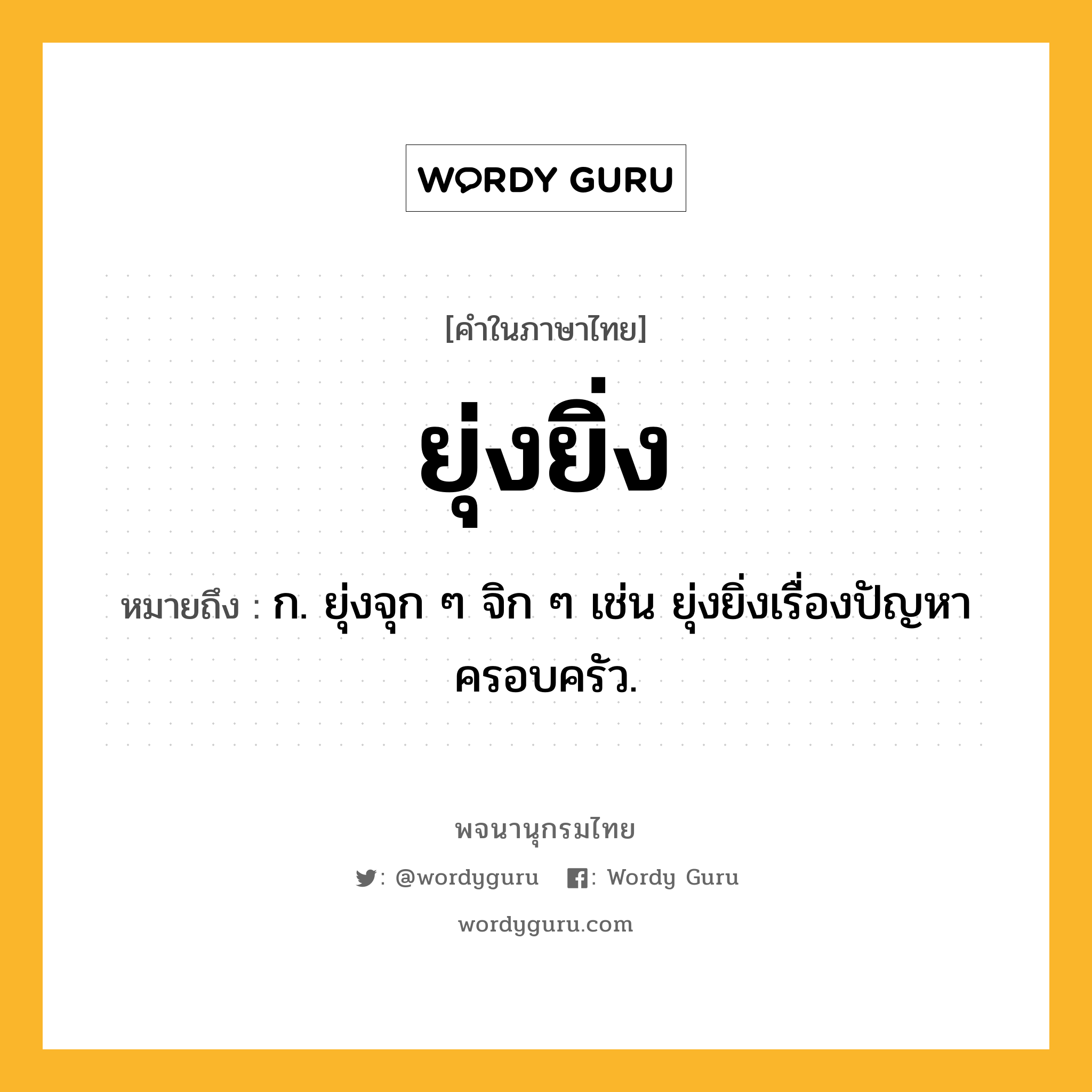 ยุ่งยิ่ง ความหมาย หมายถึงอะไร?, คำในภาษาไทย ยุ่งยิ่ง หมายถึง ก. ยุ่งจุก ๆ จิก ๆ เช่น ยุ่งยิ่งเรื่องปัญหาครอบครัว.