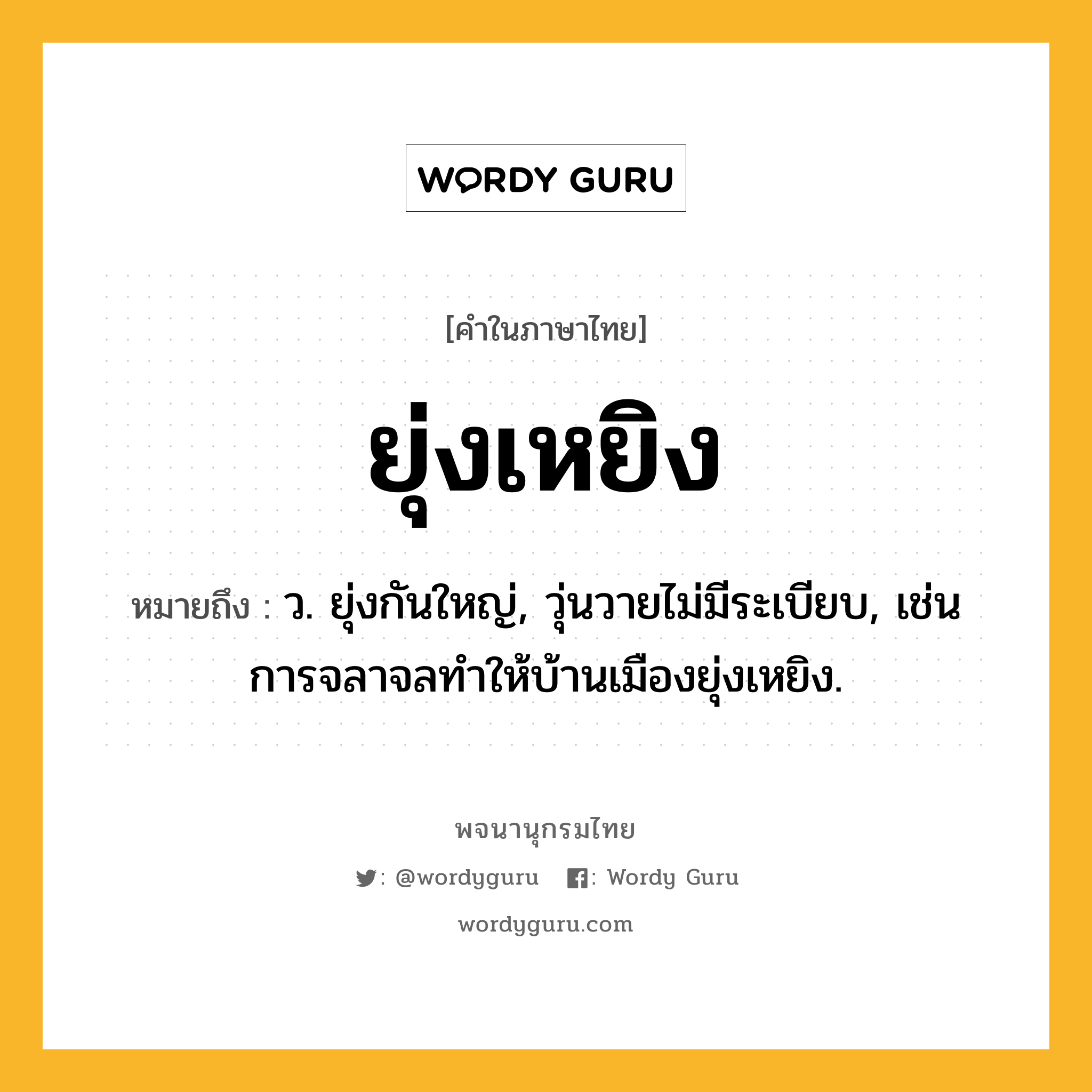 ยุ่งเหยิง ความหมาย หมายถึงอะไร?, คำในภาษาไทย ยุ่งเหยิง หมายถึง ว. ยุ่งกันใหญ่, วุ่นวายไม่มีระเบียบ, เช่น การจลาจลทำให้บ้านเมืองยุ่งเหยิง.