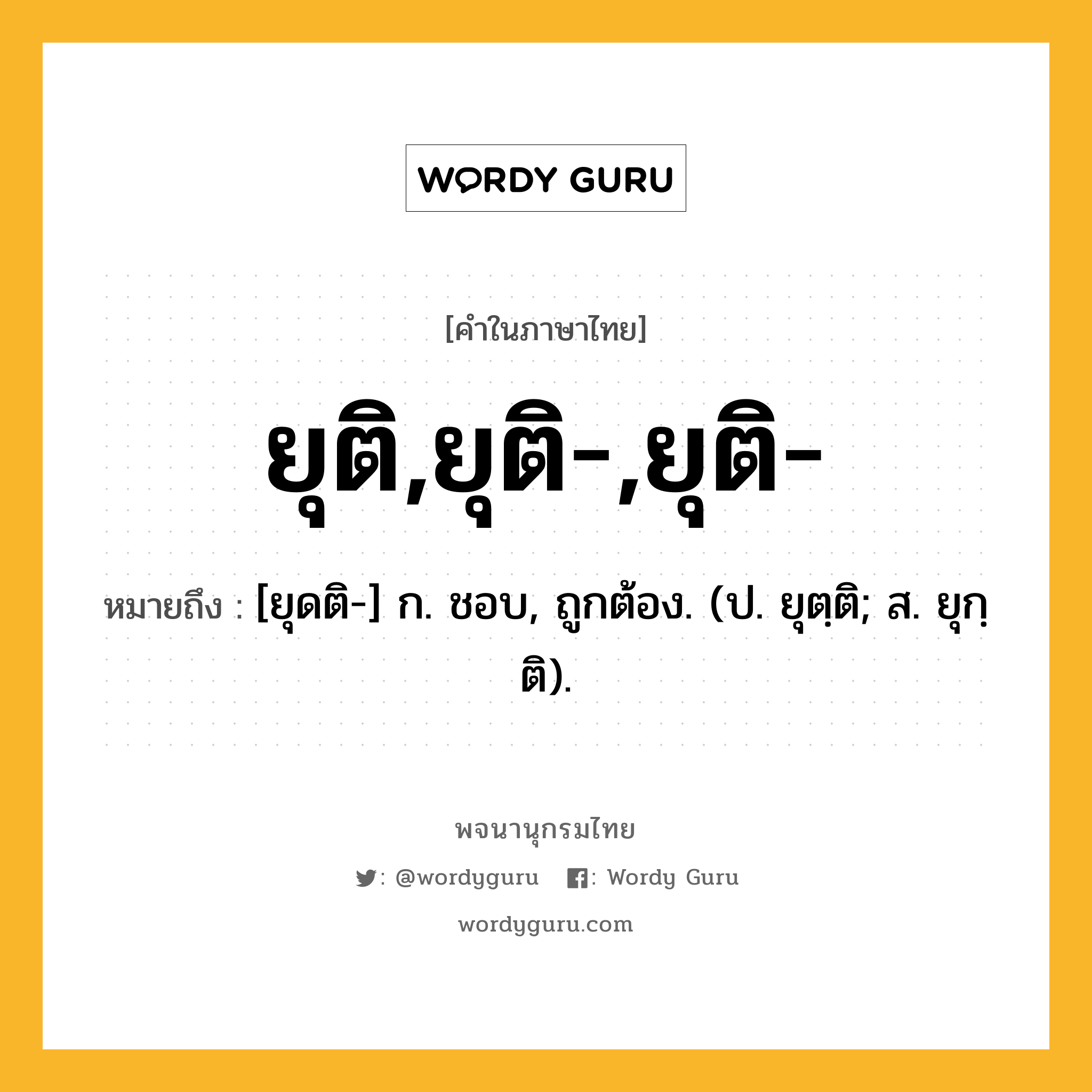 ยุติ,ยุติ-,ยุติ- ความหมาย หมายถึงอะไร?, คำในภาษาไทย ยุติ,ยุติ-,ยุติ- หมายถึง [ยุดติ-] ก. ชอบ, ถูกต้อง. (ป. ยุตฺติ; ส. ยุกฺติ).