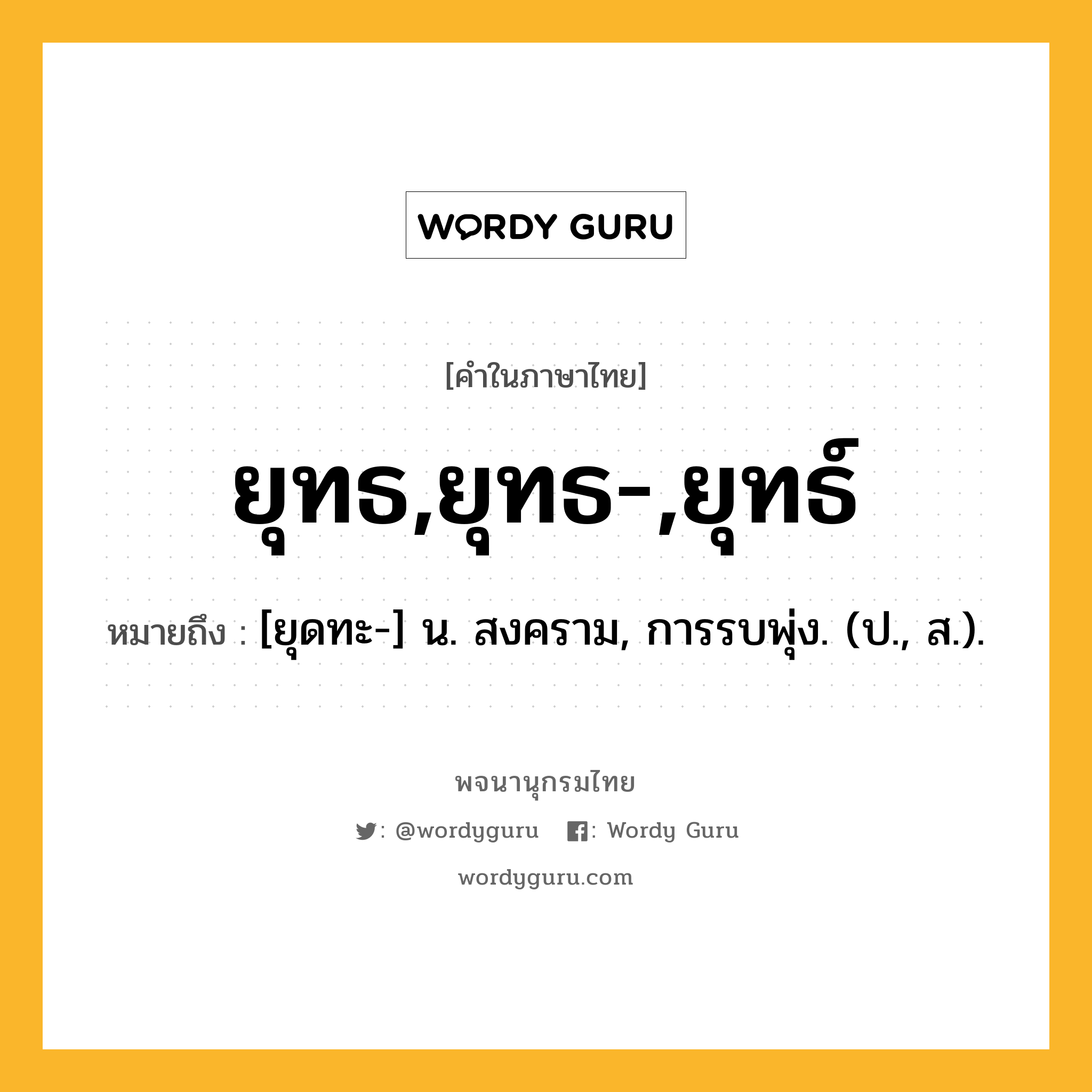 ยุทธ,ยุทธ-,ยุทธ์ ความหมาย หมายถึงอะไร?, คำในภาษาไทย ยุทธ,ยุทธ-,ยุทธ์ หมายถึง [ยุดทะ-] น. สงคราม, การรบพุ่ง. (ป., ส.).