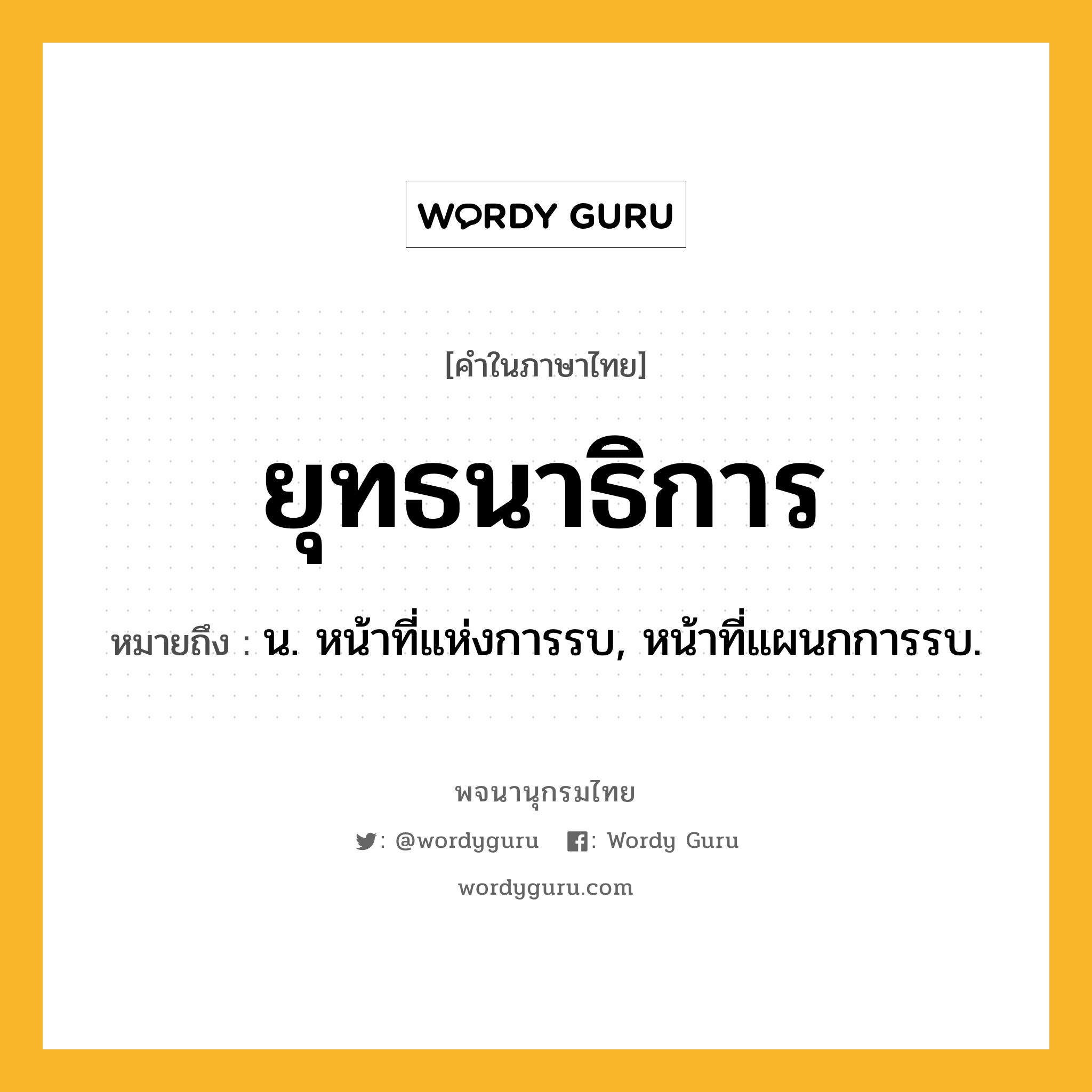 ยุทธนาธิการ ความหมาย หมายถึงอะไร?, คำในภาษาไทย ยุทธนาธิการ หมายถึง น. หน้าที่แห่งการรบ, หน้าที่แผนกการรบ.